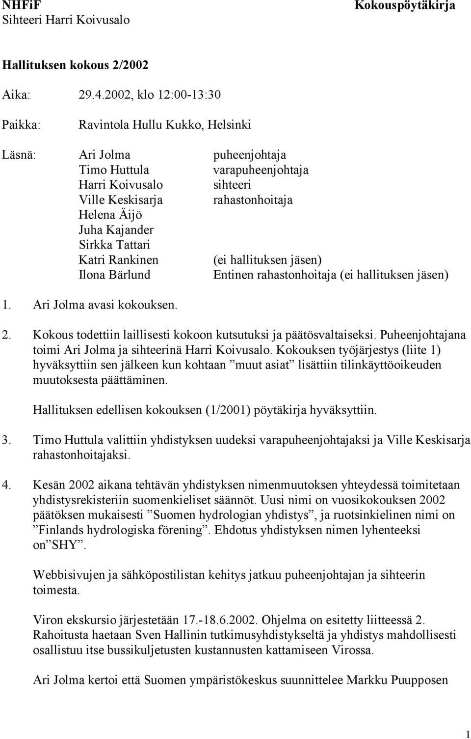 Kajander Sirkka Tattari Katri Rankinen (ei hallituksen jäsen) Ilona Bärlund Entinen rahastonhoitaja (ei hallituksen jäsen) 1. Ari Jolma avasi kokouksen. 2.