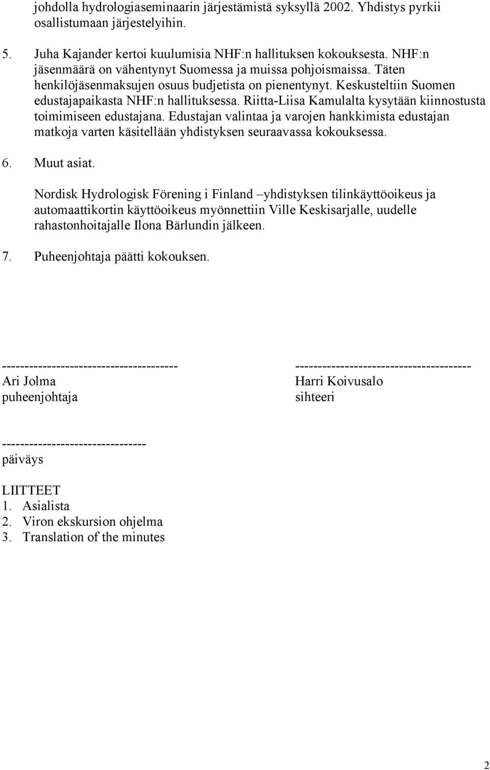 Riitta-Liisa Kamulalta kysytään kiinnostusta toimimiseen edustajana. Edustajan valintaa ja varojen hankkimista edustajan matkoja varten käsitellään yhdistyksen seuraavassa kokouksessa. 6. Muut asiat.