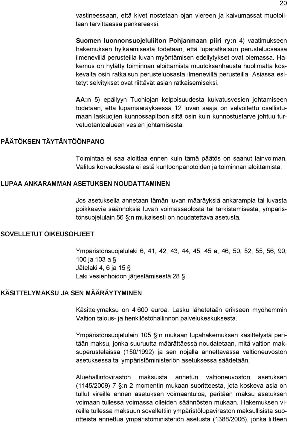 olemassa. Hakemus on hylätty toiminnan aloittamista muutoksenhausta huolimatta koskevalta osin ratkaisun perusteluosasta ilmenevillä perusteilla.