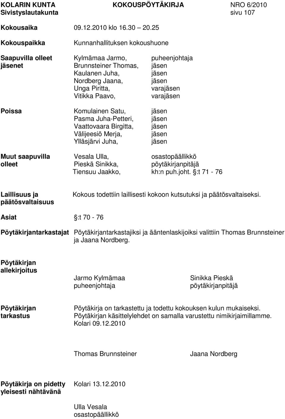 Vitikka Paavo, varajäsen Poissa Komulainen Satu, jäsen Pasma Juha-Petteri, jäsen Vaattovaara Birgitta, jäsen Välijeesiö Merja, jäsen Ylläsjärvi Juha, jäsen Muut saapuvilla Vesala Ulla,