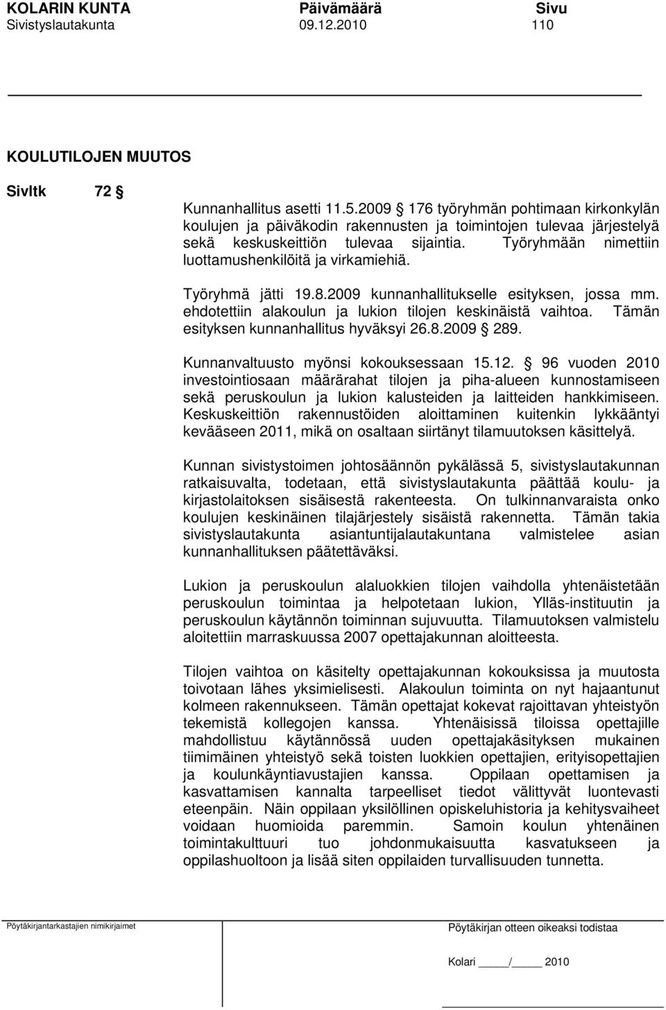 Työryhmään nimettiin luottamushenkilöitä ja virkamiehiä. Työryhmä jätti 19.8.2009 kunnanhallitukselle esityksen, jossa mm. ehdotettiin alakoulun ja lukion tilojen keskinäistä vaihtoa.