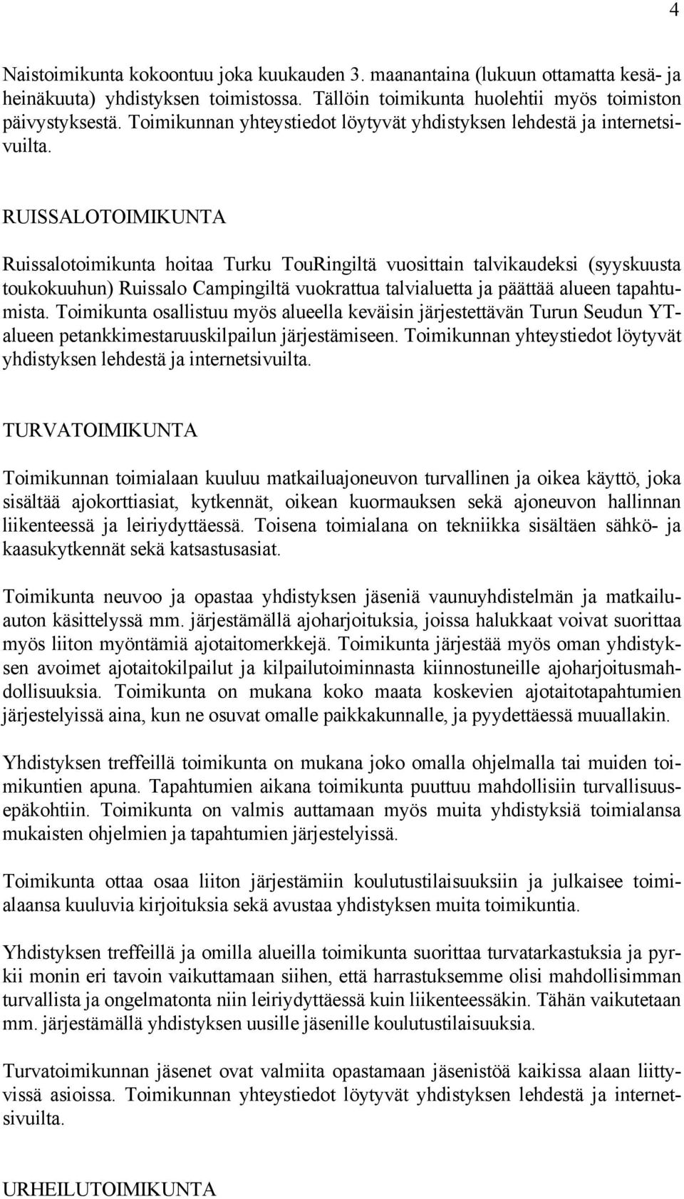 RUISSALOTOIMIKUNTA Ruissalotoimikunta hoitaa Turku TouRingiltä vuosittain talvikaudeksi (syyskuusta toukokuuhun) Ruissalo Campingiltä vuokrattua talvialuetta ja päättää alueen tapahtumista.