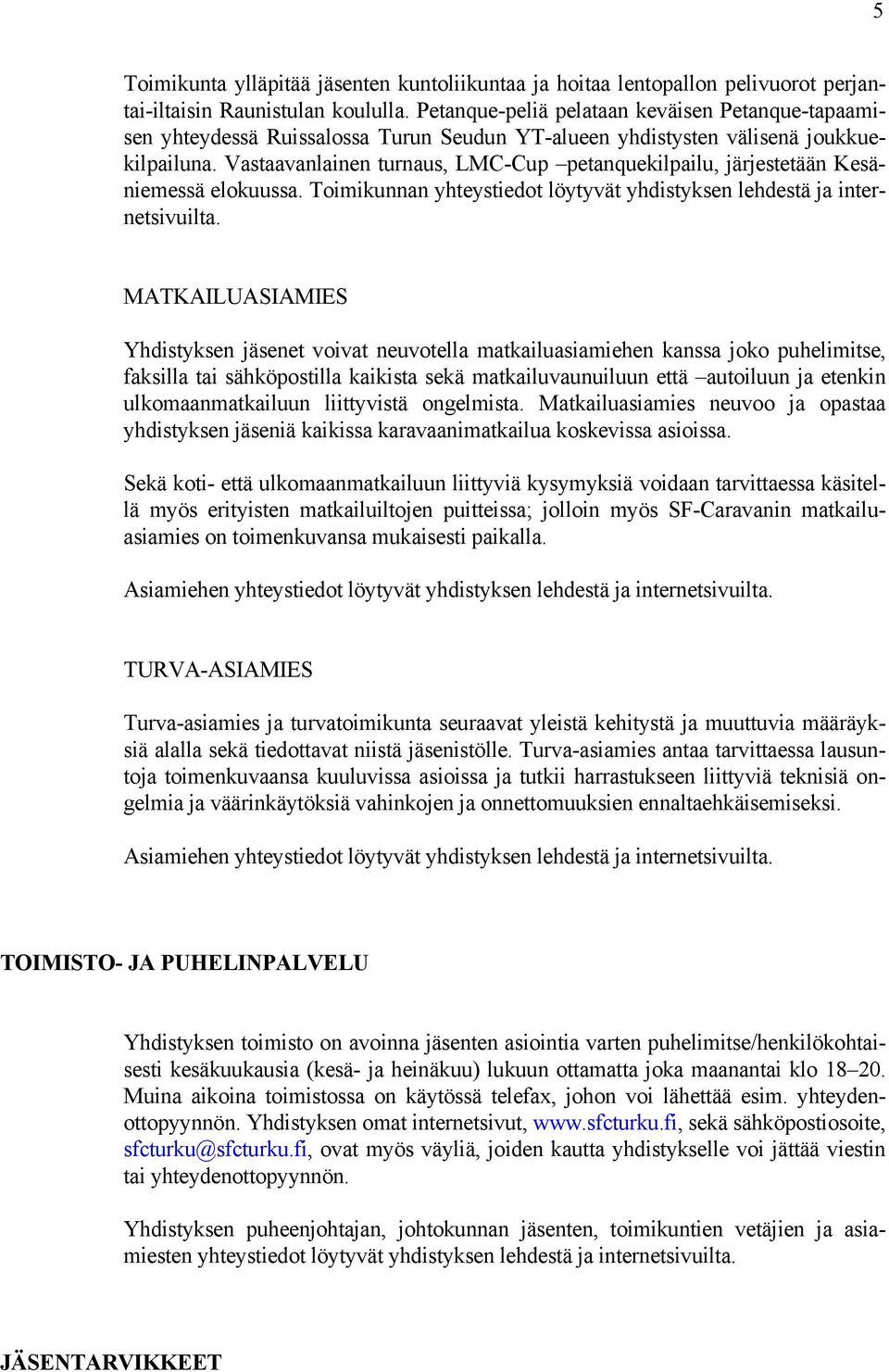 Vastaavanlainen turnaus, LMC-Cup petanquekilpailu, järjestetään Kesäniemessä elokuussa. Toimikunnan yhteystiedot löytyvät yhdistyksen lehdestä ja internetsivuilta.