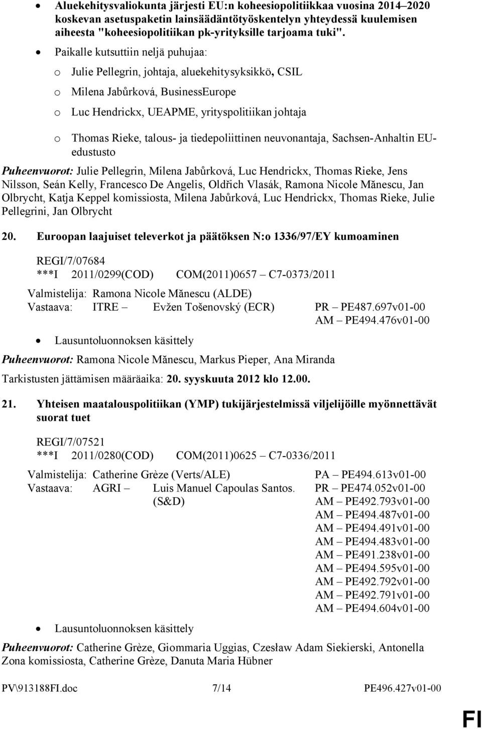 Paikalle kutsuttiin neljä puhujaa: o o o o Julie Pellegrin, johtaja, aluekehitysyksikkö, CSIL Milena Jabůrková, BusinessEurope Luc Hendrickx, UEAPME, yrityspolitiikan johtaja Thomas Rieke, talous- ja