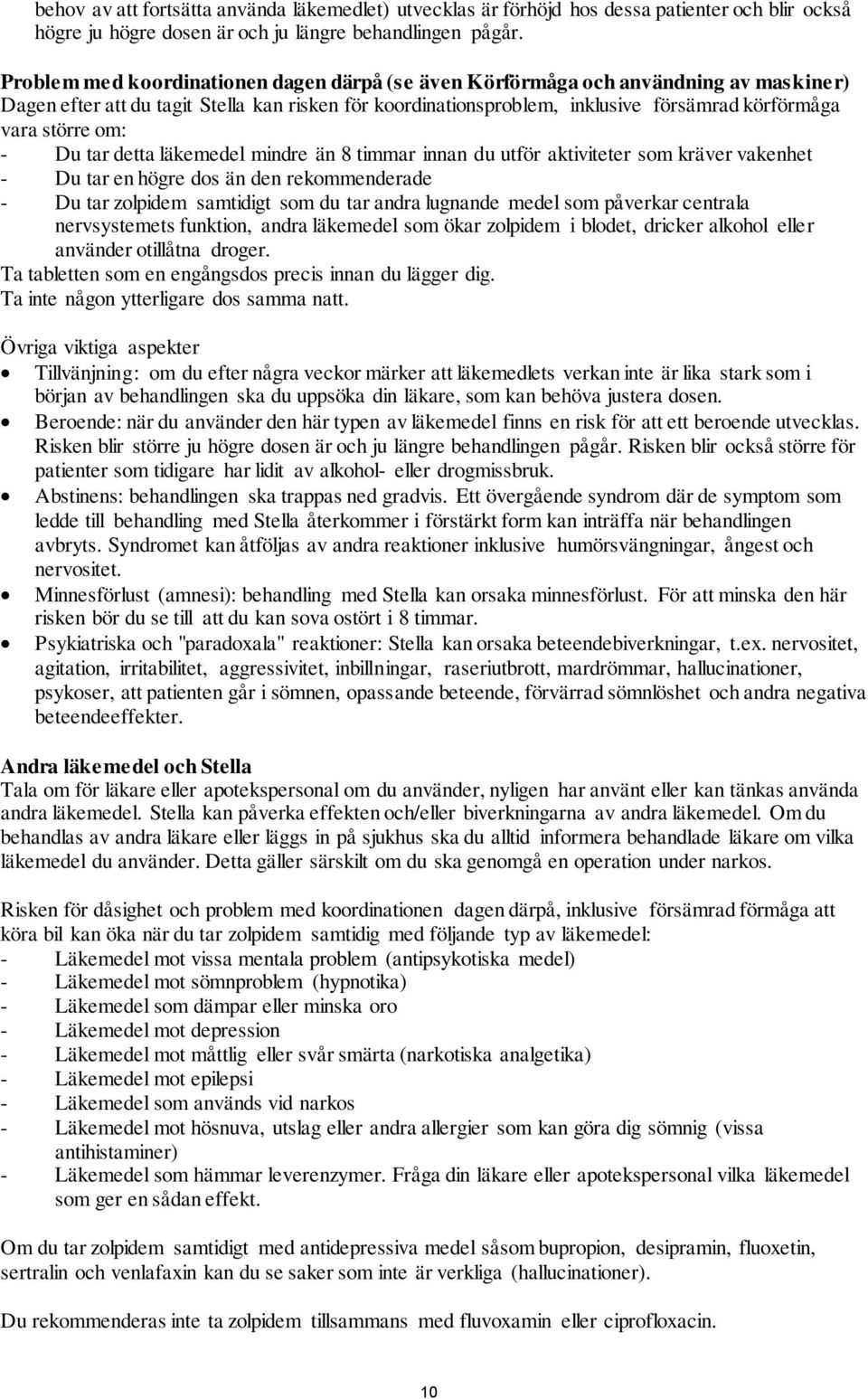om: - Du tar detta läkemedel mindre än 8 timmar innan du utför aktiviteter som kräver vakenhet - Du tar en högre dos än den rekommenderade - Du tar zolpidem samtidigt som du tar andra lugnande medel