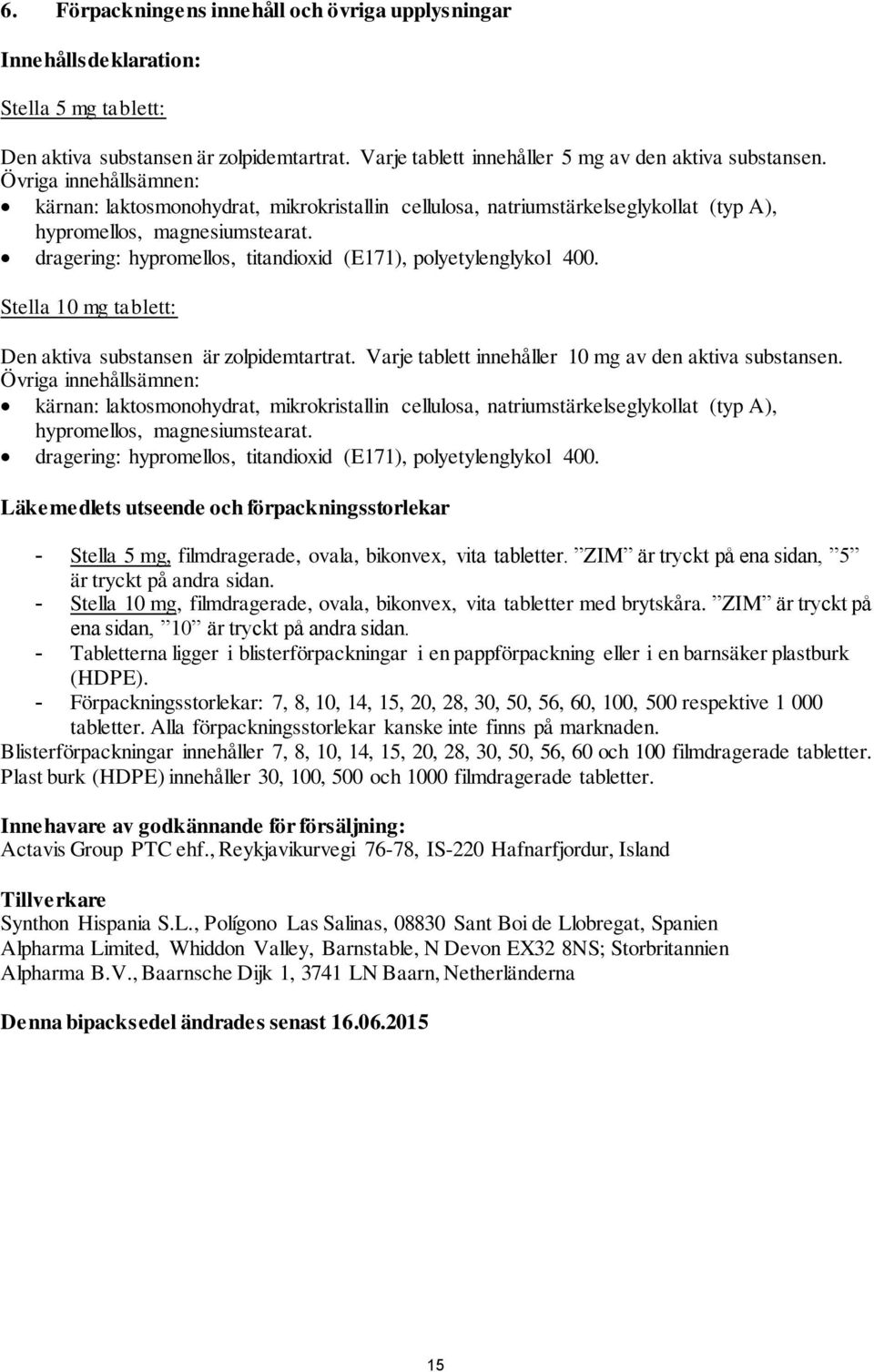 dragering: hypromellos, titandioxid (E171), polyetylenglykol 400. Stella 10 mg tablett: Den aktiva substansen är zolpidemtartrat. Varje tablett innehåller 10 mg av den aktiva substansen.