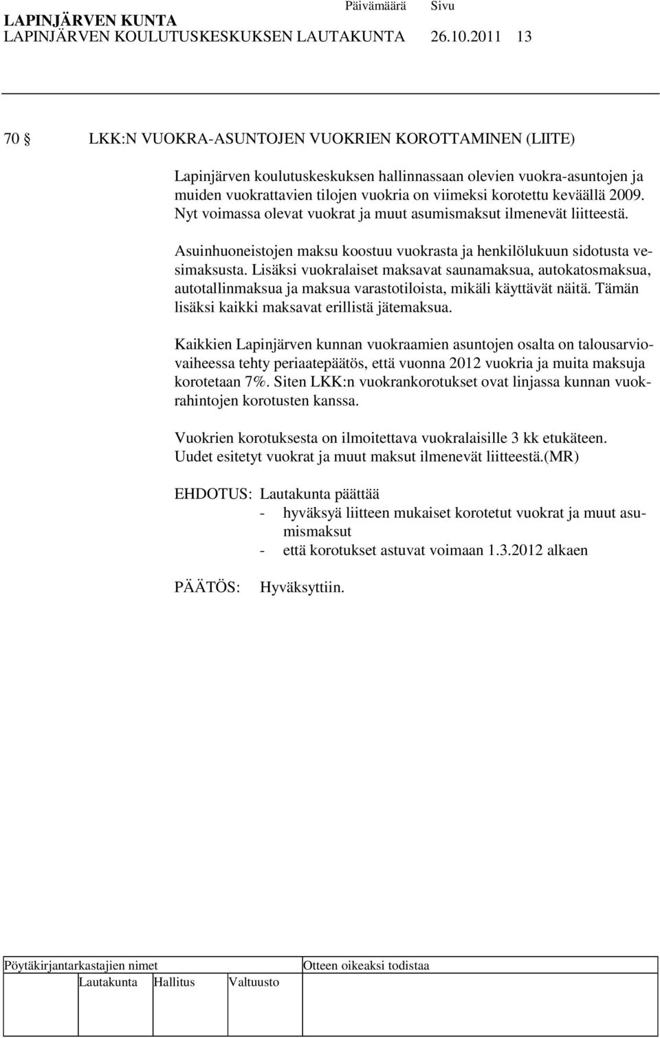 keväällä 2009. Nyt voimassa olevat vuokrat ja muut asumismaksut ilmenevät liitteestä. Asuinhuoneistojen maksu koostuu vuokrasta ja henkilölukuun sidotusta vesimaksusta.