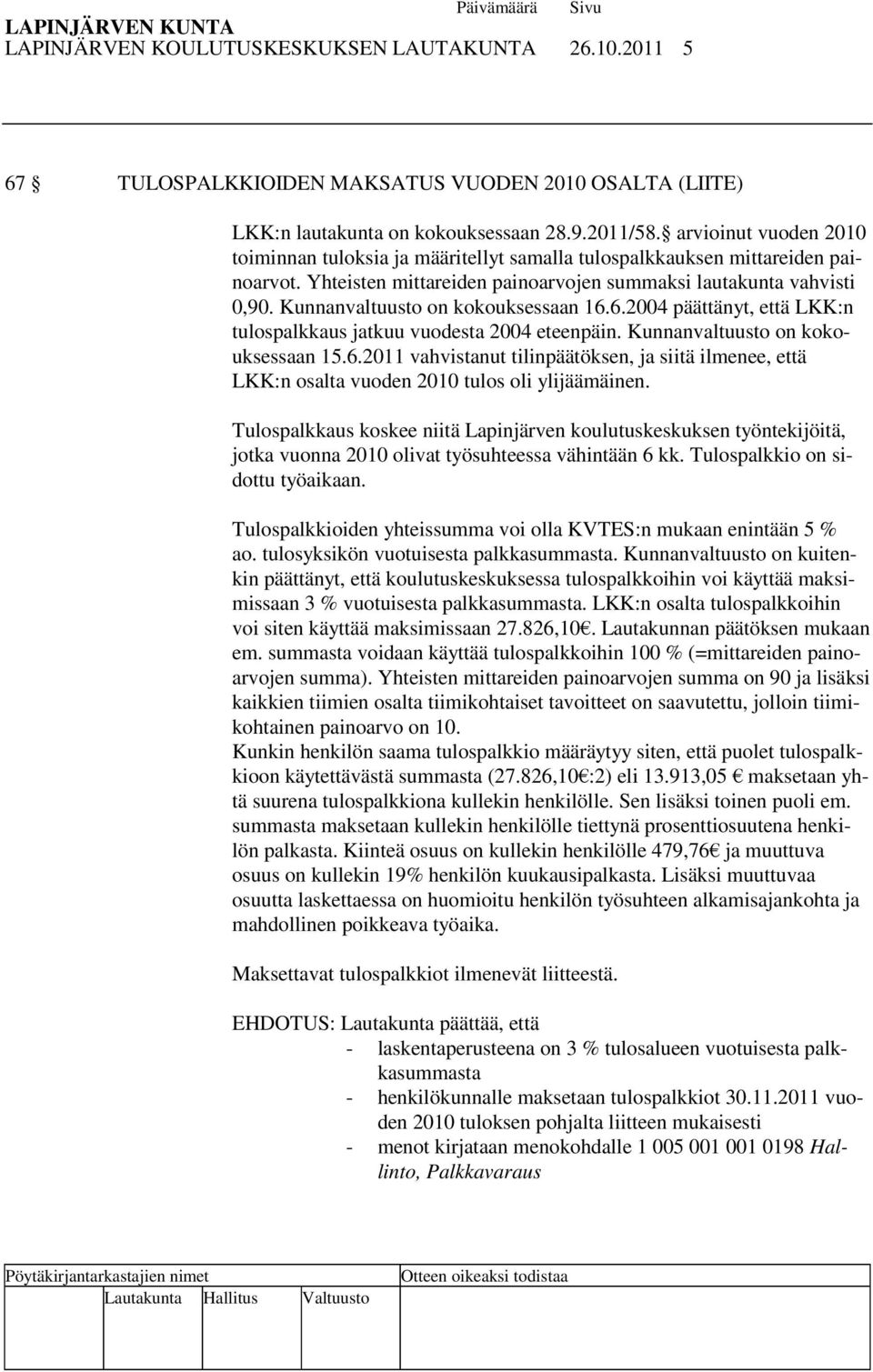 Kunnanvaltuusto on kokouksessaan 16.6.2004 päättänyt, että LKK:n tulospalkkaus jatkuu vuodesta 2004 eteenpäin. Kunnanvaltuusto on kokouksessaan 15.6.2011 vahvistanut tilinpäätöksen, ja siitä ilmenee, että LKK:n osalta vuoden 2010 tulos oli ylijäämäinen.