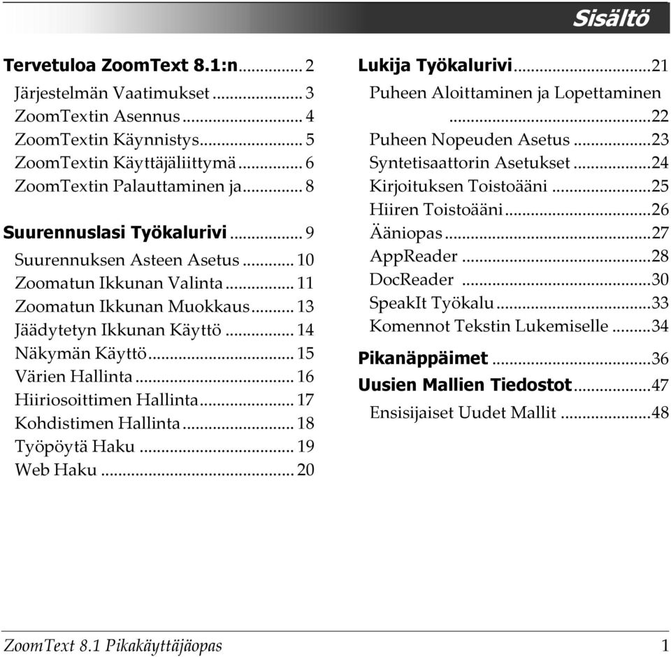 .. 16 Hiiriosoittimen Hallinta... 17 Kohdistimen Hallinta... 18 Työpöytä Haku... 19 Web Haku... 20 Lukija Työkalurivi...21 Puheen Aloittaminen ja Lopettaminen...22 Puheen Nopeuden Asetus.