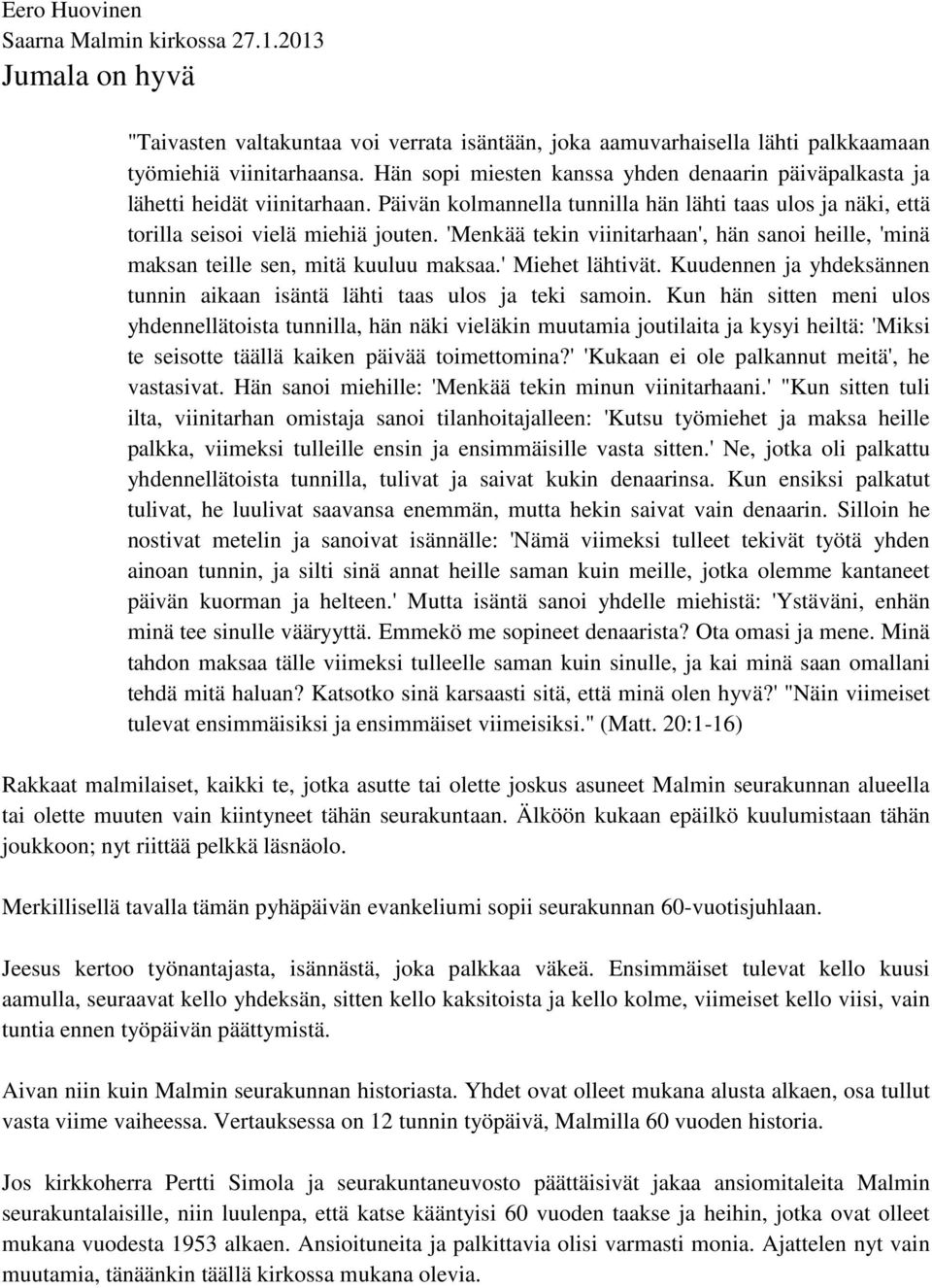 'Menkää tekin viinitarhaan', hän sanoi heille, 'minä maksan teille sen, mitä kuuluu maksaa.' Miehet lähtivät. Kuudennen ja yhdeksännen tunnin aikaan isäntä lähti taas ulos ja teki samoin.