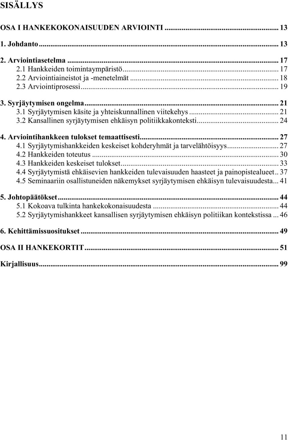 Arviointihankkeen tulokset temaattisesti... 27 4.1 Syrjäytymishankkeiden keskeiset kohderyhmät ja tarvelähtöisyys... 27 4.2 Hankkeiden toteutus... 30 4.3 Hankkeiden keskeiset tulokset... 33 4.