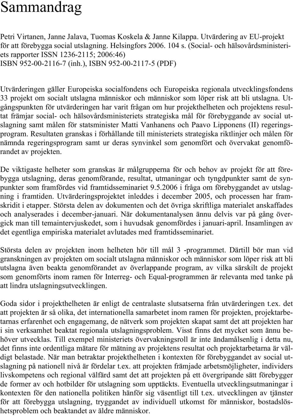 ), ISBN 952-00-2117-5 (PDF) Utvärderingen gäller Europeiska socialfondens och Europeiska regionala utvecklingsfondens 33 projekt om socialt utslagna människor och människor som löper risk att bli