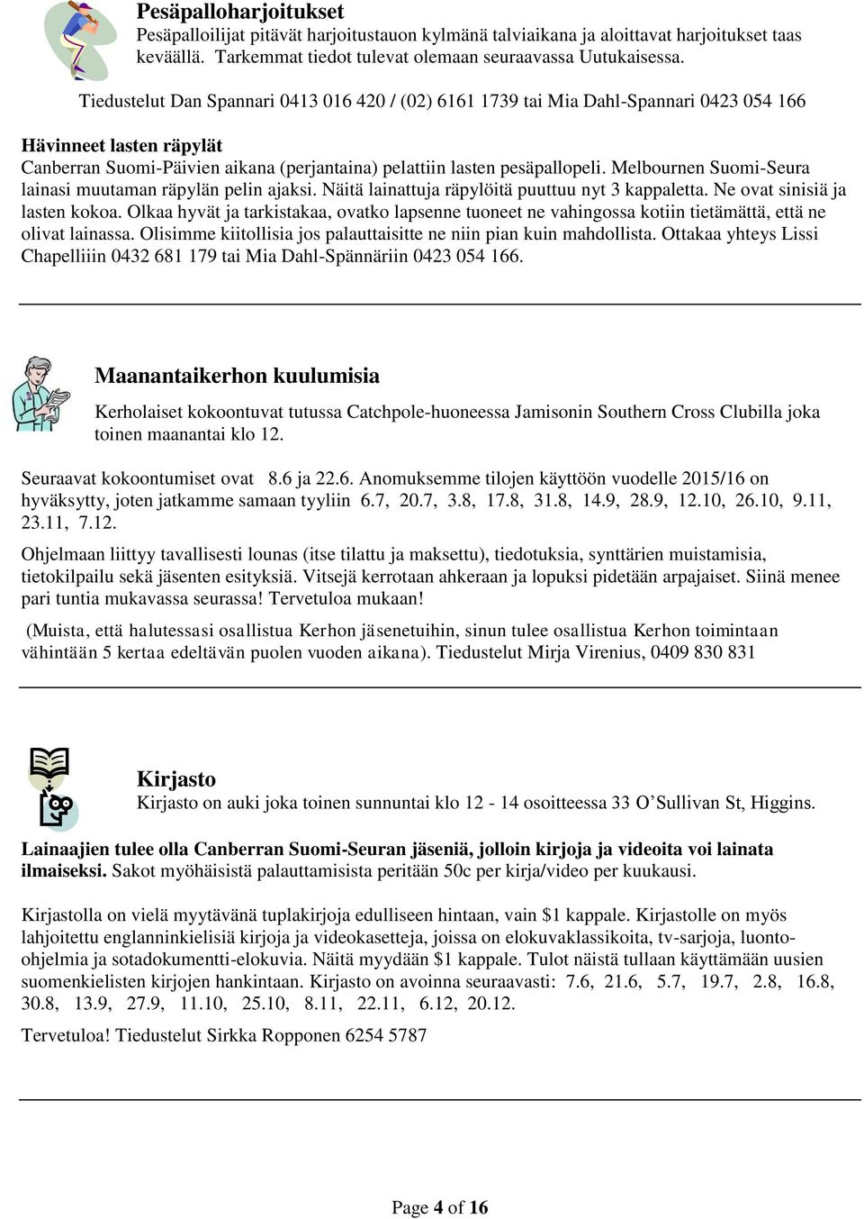 Melbournen Suomi-Seura lainasi muutaman räpylän pelin ajaksi. Näitä lainattuja räpylöitä puuttuu nyt 3 kappaletta. Ne ovat sinisiä ja lasten kokoa.