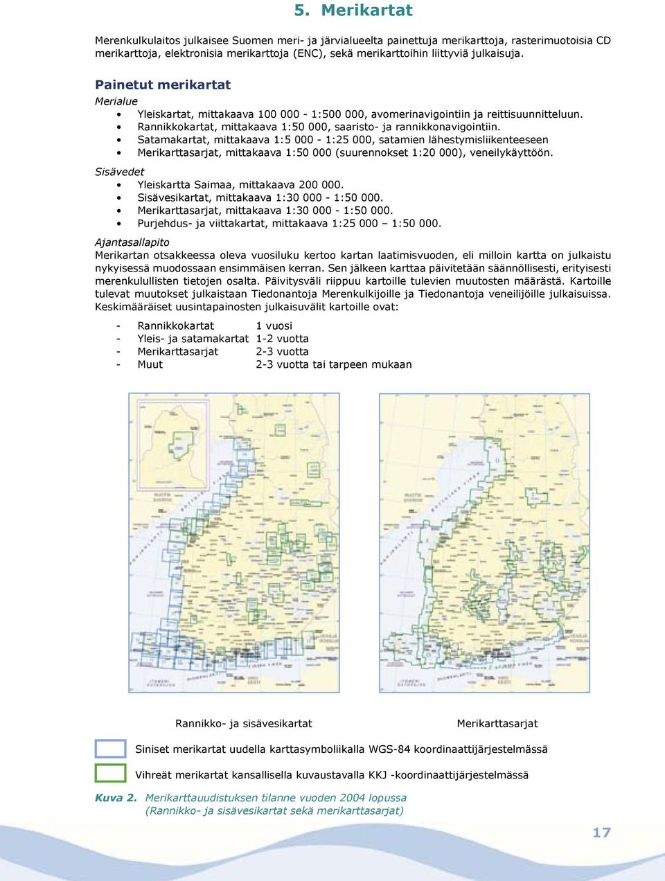 Satamakartat, mittakaava 1:5 000-1:25 000, satamien lähestymisliikenteeseen Merikarttasarjat, mittakaava 1:50 000 (suurennokset 1:20 000), veneilykäyttöön.