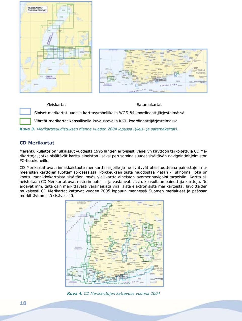 CD Merikartat Merenkulkulaitos on julkaissut vuodesta 1995 lähtien erityisesti veneilyn käyttöön tarkoitettuja CD Merikarttoja, jotka sisältävät kartta-aineiston lisäksi perusominaisuudet sisältävän