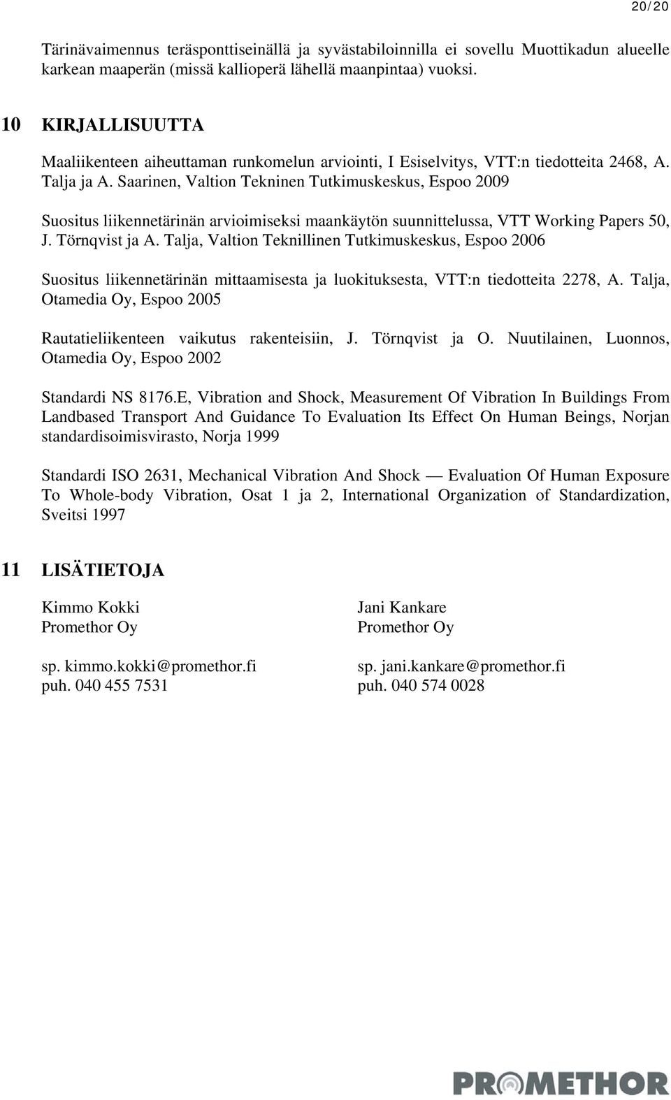 Saarinen, Valtion Tekninen Tutkimuskeskus, Espoo 2009 Suositus liikennetärinän arvioimiseksi maankäytön suunnittelussa, VTT Working Papers 50, J. Törnqvist ja A.