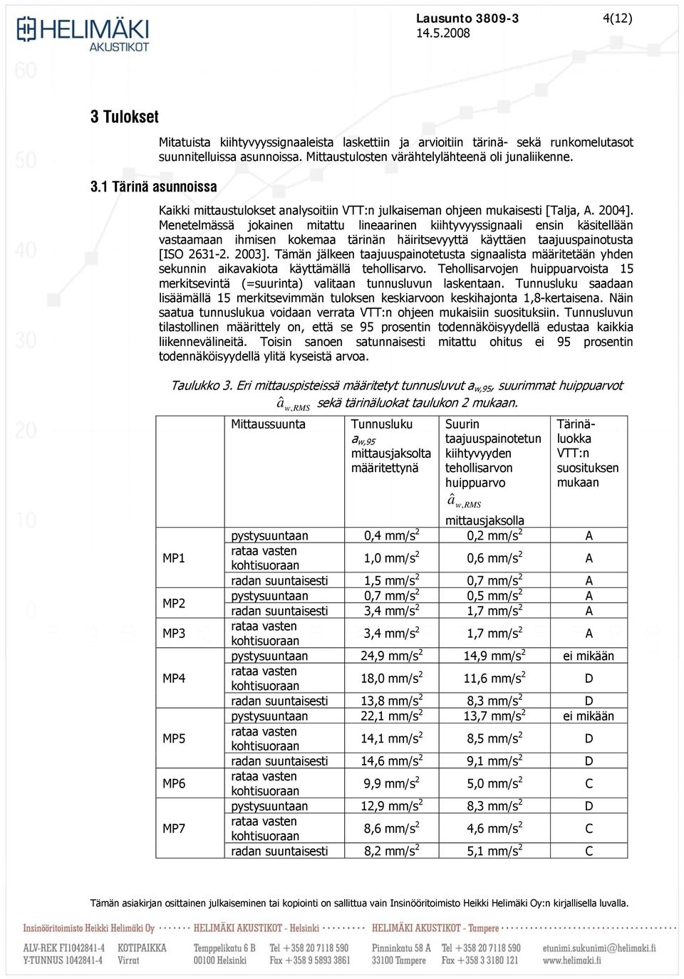 Menetelmässä jokainen mitattu lineaarinen kiihtyvyyssignaali ensin käsitellään vastaamaan ihmisen kokemaa tärinän häiritsevyyttä käyttäen taajuuspainotusta [ISO 2631-2. 2003].