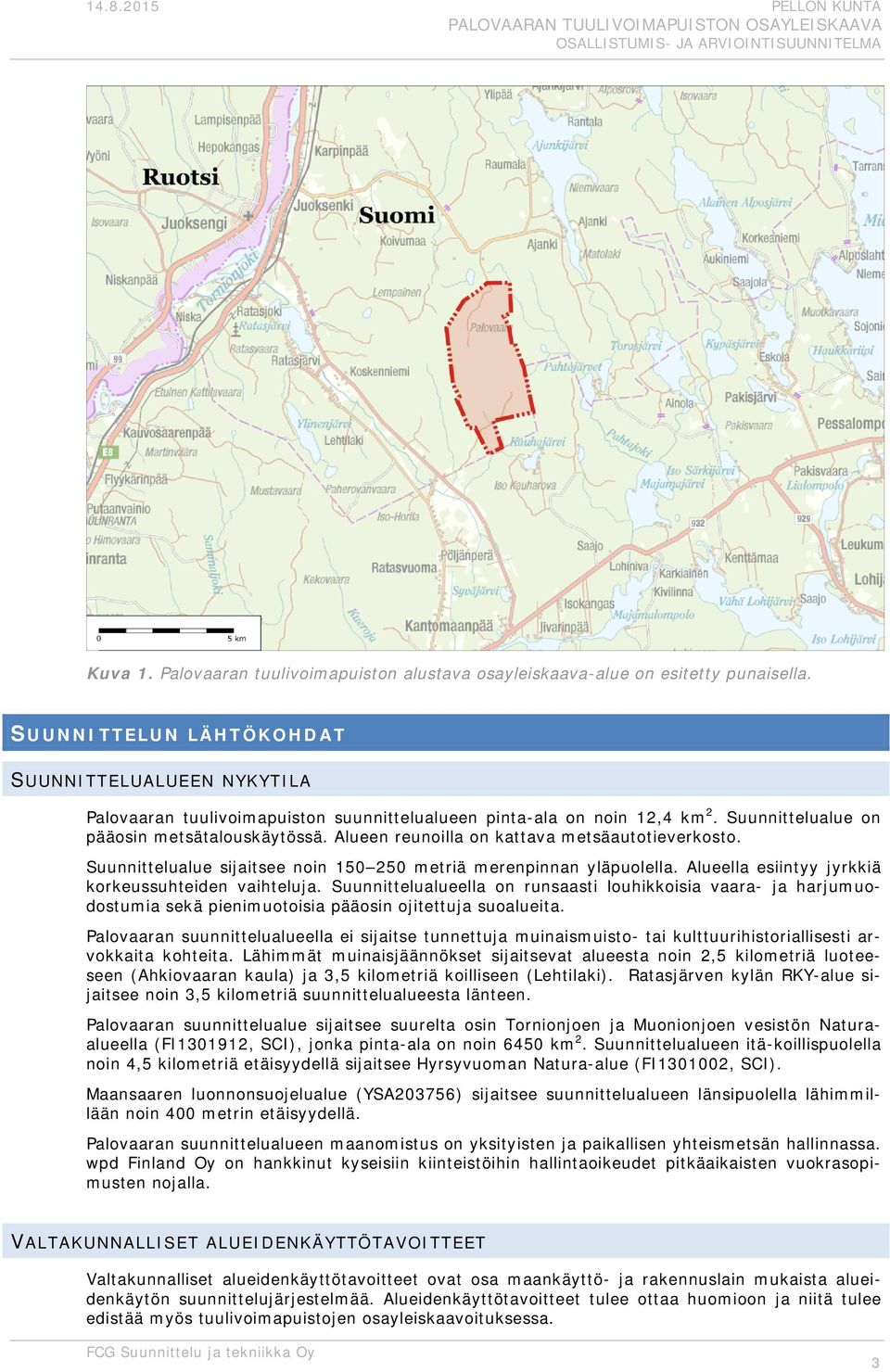 Alueen reunilla n kattava metsäauttieverkst. Suunnittelualue sijaitsee nin 150 250 metriä merenpinnan yläpulella. Alueella esiintyy jyrkkiä krkeussuhteiden vaihteluja.