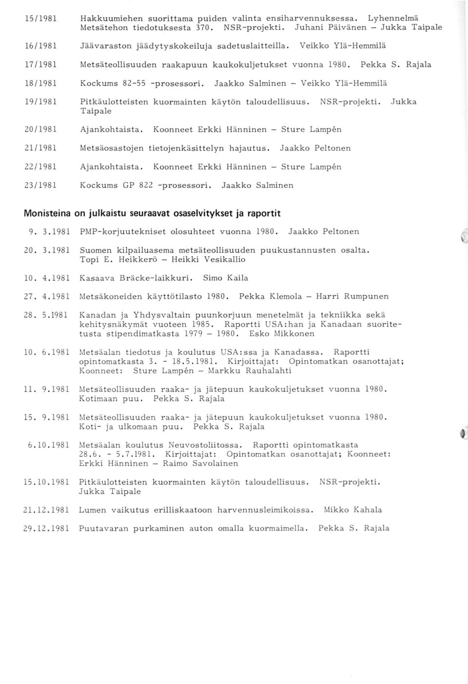 Rajala 18/1981 19/1981 20/1981 Kockums 82-55 -prosessori. Jaakko Salminen - Veikko Ylä-Hemmilä Pitkäulotteisten kuormain ten käytön taloudellisuus. N SR -projekti. Jukka Taipale Ajankohtaista.