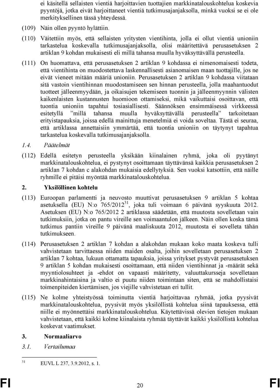 (110) Väitettiin myös, että sellaisten yritysten vientihinta, jolla ei ollut vientiä unioniin tarkastelua koskevalla tutkimusajanjaksolla, olisi määritettävä perusasetuksen 2 artiklan 9 kohdan