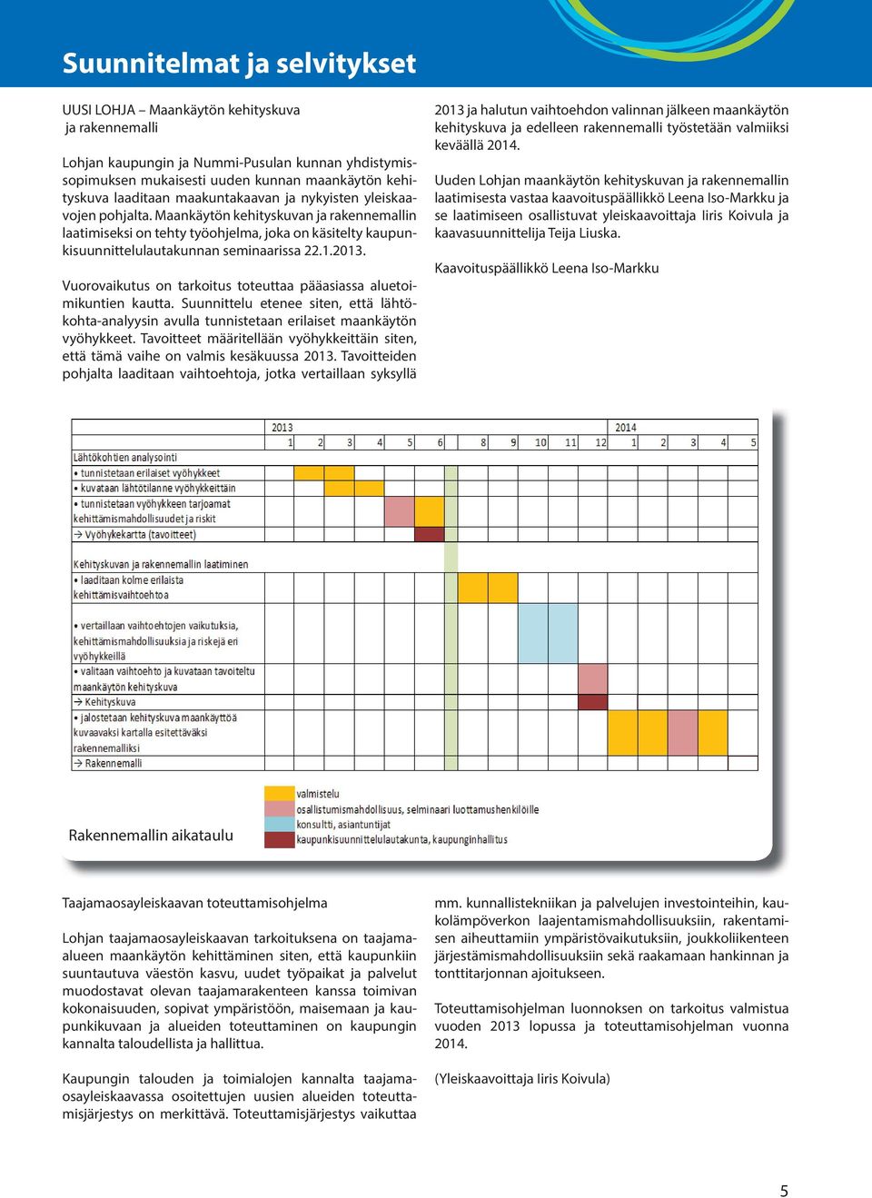 Vuorovaikutus on tarkoitus toteuttaa pääasiassa aluetoimikuntien kautta. Suunnittelu etenee siten, että lähtökohta-analyysin avulla tunnistetaan erilaiset maankäytön vyöhykkeet.