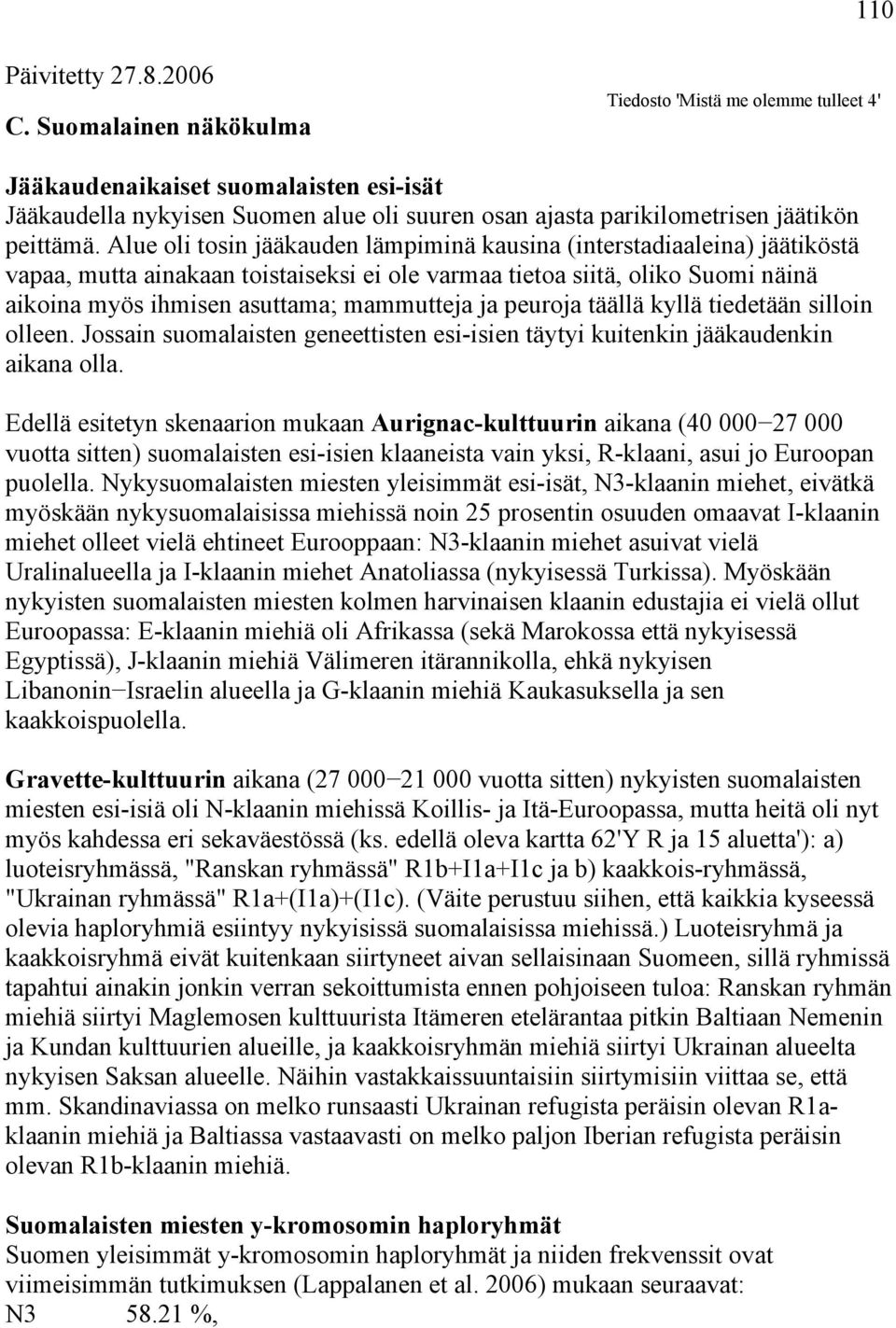 Alue oli tosin jääkauden lämpiminä kausina (interstadiaaleina) jäätiköstä vapaa, mutta ainakaan toistaiseksi ei ole varmaa tietoa siitä, oliko Suomi näinä aikoina myös ihmisen asuttama; mammutteja ja