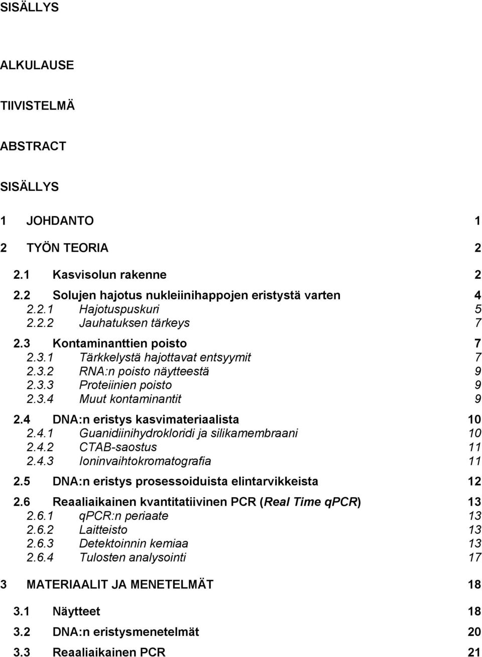 4.2 CTAB-saostus 11 2.4.3 Ioninvaihtokromatografia 11 2.5 DNA:n eristys prosessoiduista elintarvikkeista 12 2.6 Reaaliaikainen kvantitatiivinen PCR (Real Time qpcr) 13 2.6.1 qpcr:n periaate 13 2.6.2 Laitteisto 13 2.