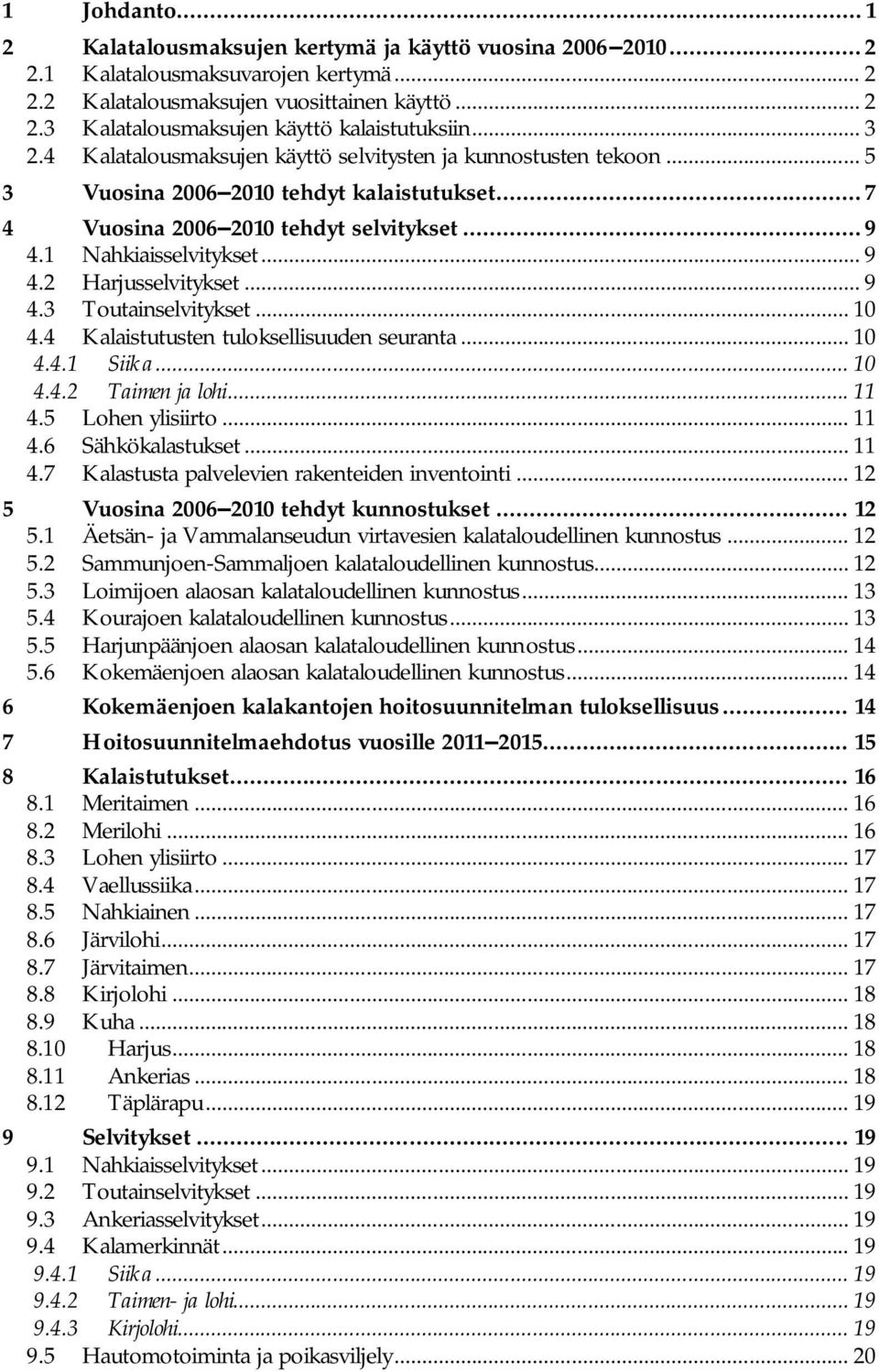 2 Harjusselvitykset... 9 4.3 Toutainselvitykset... 10 4.4 Kalaistutusten tuloksellisuuden seuranta... 10 4.4.1 Siika... 10 4.4.2 Taimen ja lohi... 11 4.5 Lohen ylisiirto... 11 4.6 Sähkökalastukset.