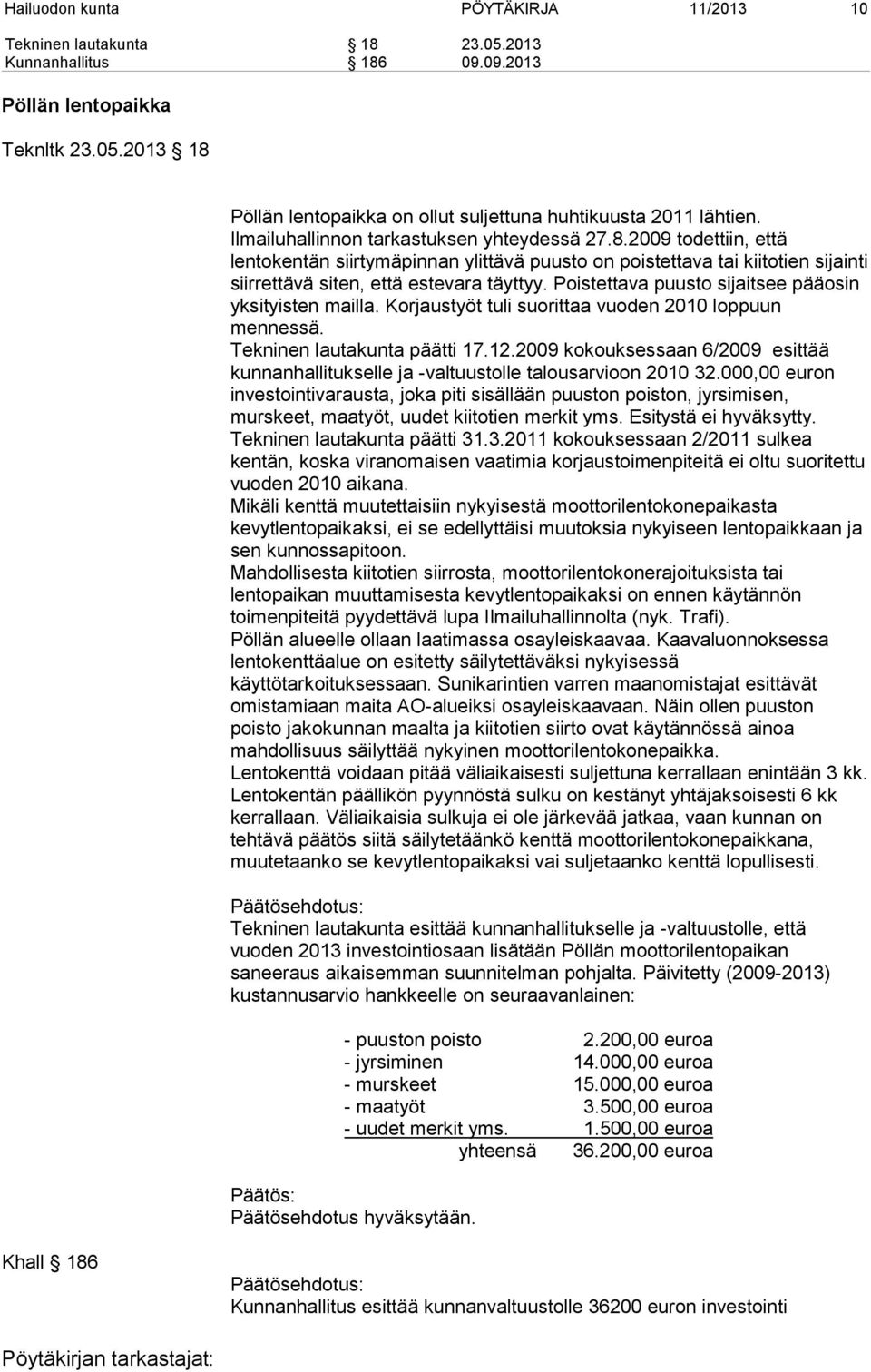 Poistettava puusto sijaitsee pääosin yksityisten mailla. Korjaustyöt tuli suorittaa vuoden 2010 loppuun mennessä. Tekninen lautakunta päätti 17.12.