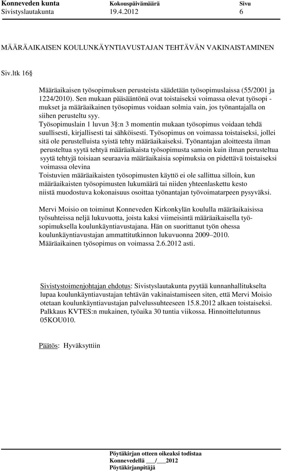 Työsopimuslain 1 luvun 3 :n 3 momentin mukaan työsopimus voidaan tehdä suullisesti, kirjallisesti tai sähköisesti.