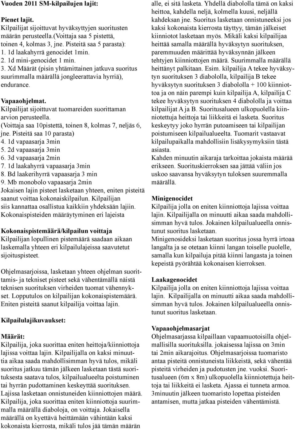 Kilpailijat sijoittuvat tuomareiden suorittaman arvion perusteella. (Voittaja saa 10pistettä, toinen 8, kolmas 7, neljäs 6, jne. Pisteitä saa 10 parasta) 4. 1d vapaasarja 3min 5. 2d vapaasarja 3min 6.