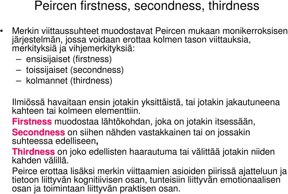 Firstness muodostaa lähtökohdan, joka on jotakin itsessään, Secondness on siihen nähden vastakkainen tai on jossakin suhteessa edelliseen, Thirdness on joko edellisten haarautuma tai välittää