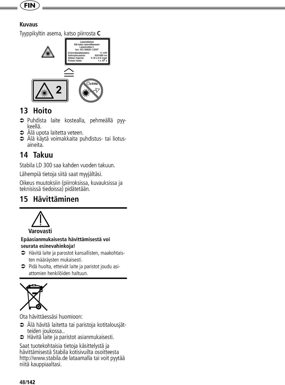 15 Hävittäminen Varovasti Epäasianmukaisesta hävittämisestä voi seurata esinevahinkoja! Hävitä laite ja parostot kansallisten, maakohtaisten määräysten mukaisesti.