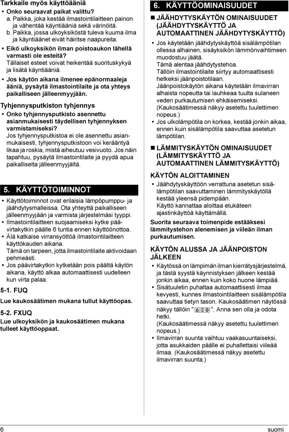 Tällaiset esteet voivat heikentää suorituskykyä ja lisätä käyntiääniä. Jos käytön aikana ilmenee epänormaaleja ääniä, pysäytä ilmastointilaite ja ota yhteys paikalliseen jälleenmyyjään.