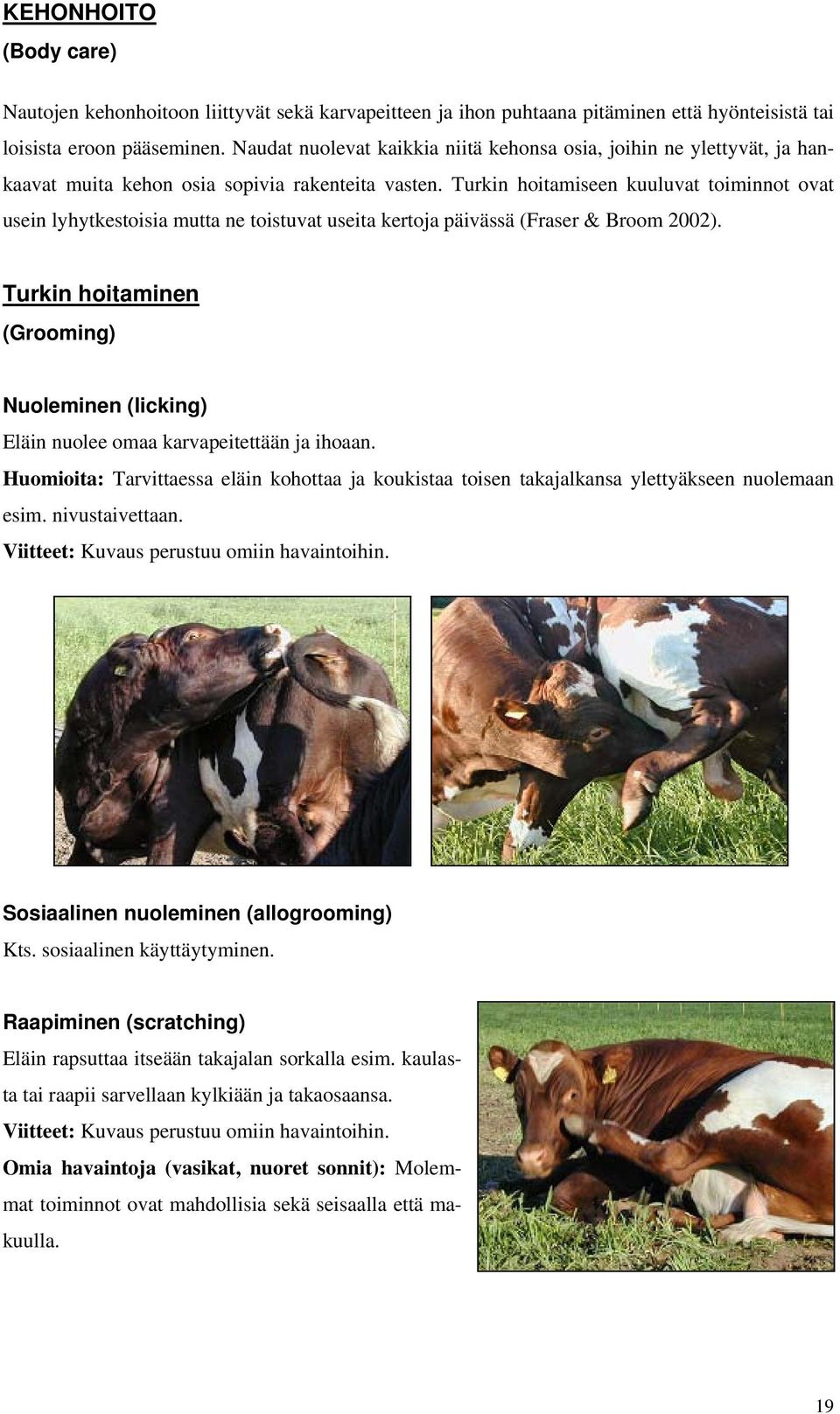 Turkin hoitamiseen kuuluvat toiminnot ovat usein lyhytkestoisia mutta ne toistuvat useita kertoja päivässä (Fraser & Broom 2002).