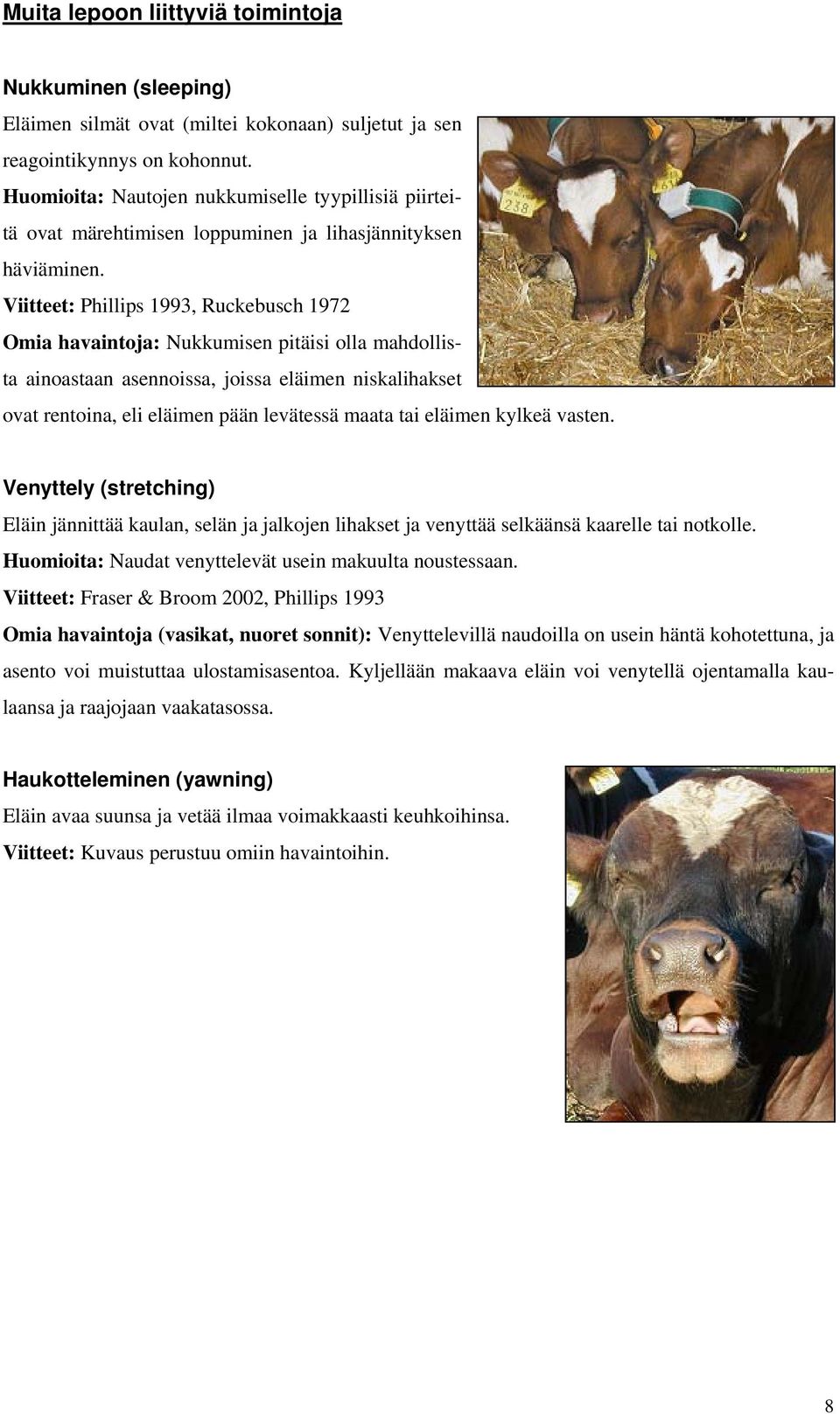 Viitteet: Phillips 1993, Ruckebusch 1972 Omia havaintoja: Nukkumisen pitäisi olla mahdollista ainoastaan asennoissa, joissa eläimen niskalihakset ovat rentoina, eli eläimen pään levätessä maata tai