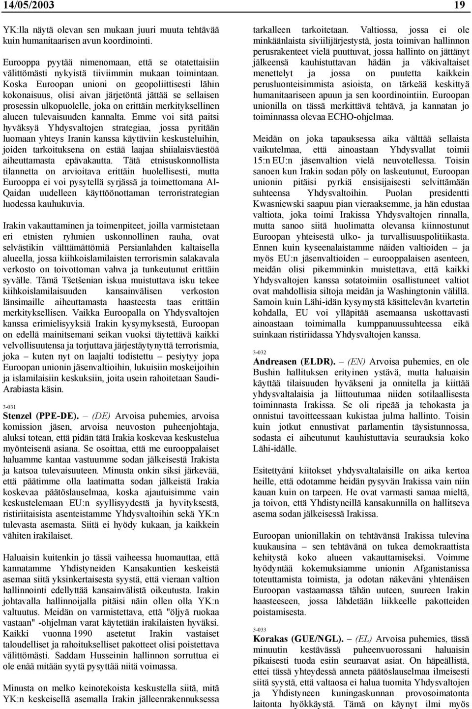 Koska Euroopan unioni on geopoliittisesti lähin kokonaisuus, olisi aivan järjetöntä jättää se sellaisen prosessin ulkopuolelle, joka on erittäin merkityksellinen alueen tulevaisuuden kannalta.