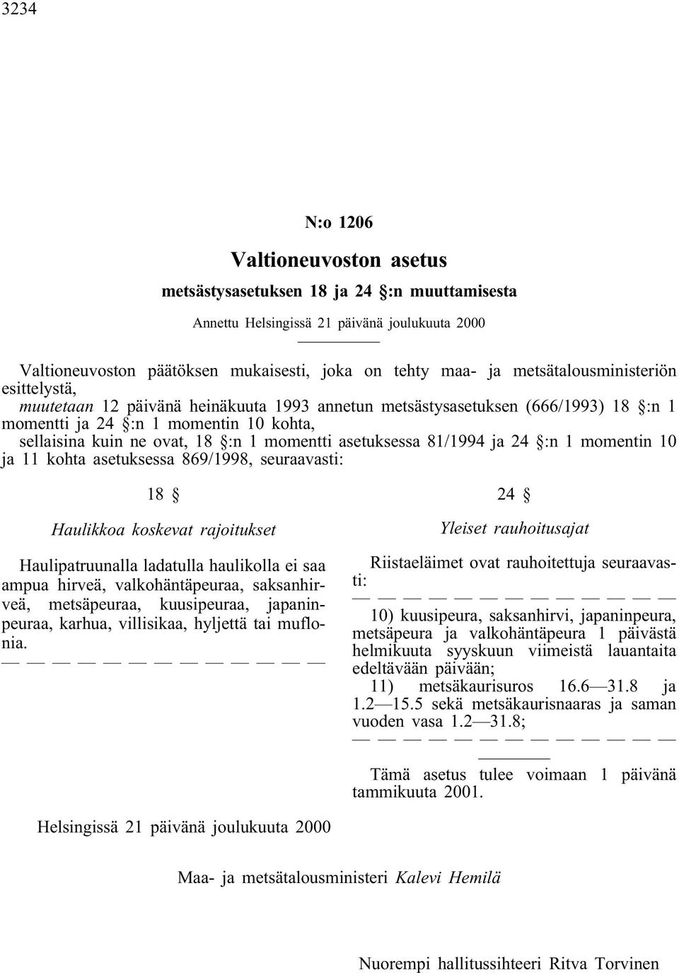 asetuksessa 81/1994 ja 24 :n 1 momentin 10 ja 11 kohta asetuksessa 869/1998, seuraavasti: 18 Haulikkoa koskevat rajoitukset Haulipatruunalla ladatulla haulikolla ei saa ampua hirveä,