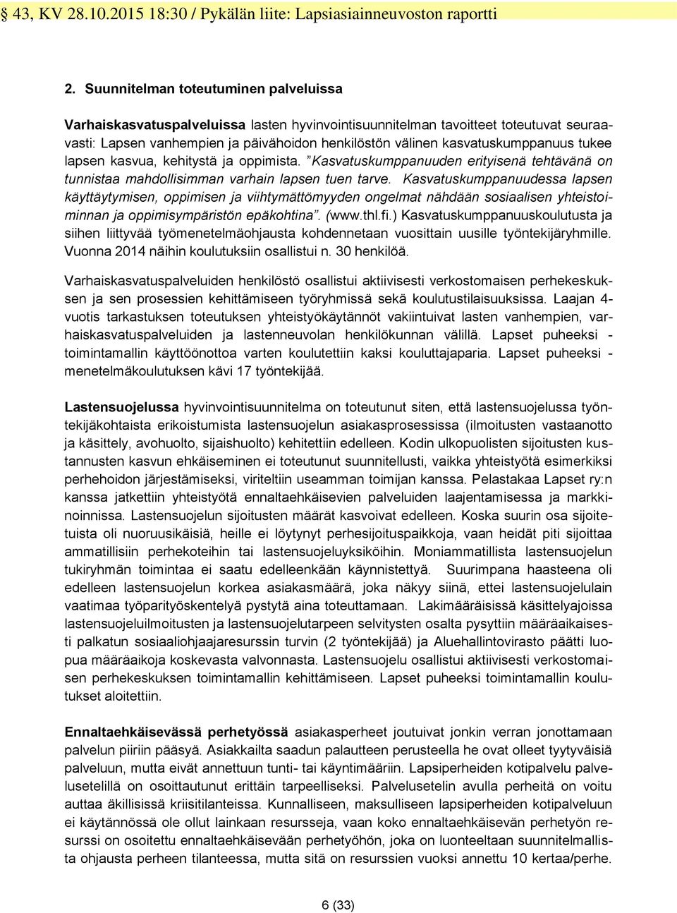 Kasvatuskumppanuudessa lapsen käyttäytymisen, oppimisen ja viihtymättömyyden ongelmat nähdään sosiaalisen yhteistoiminnan ja oppimisympäristön epäkohtina. (www.thl.fi.