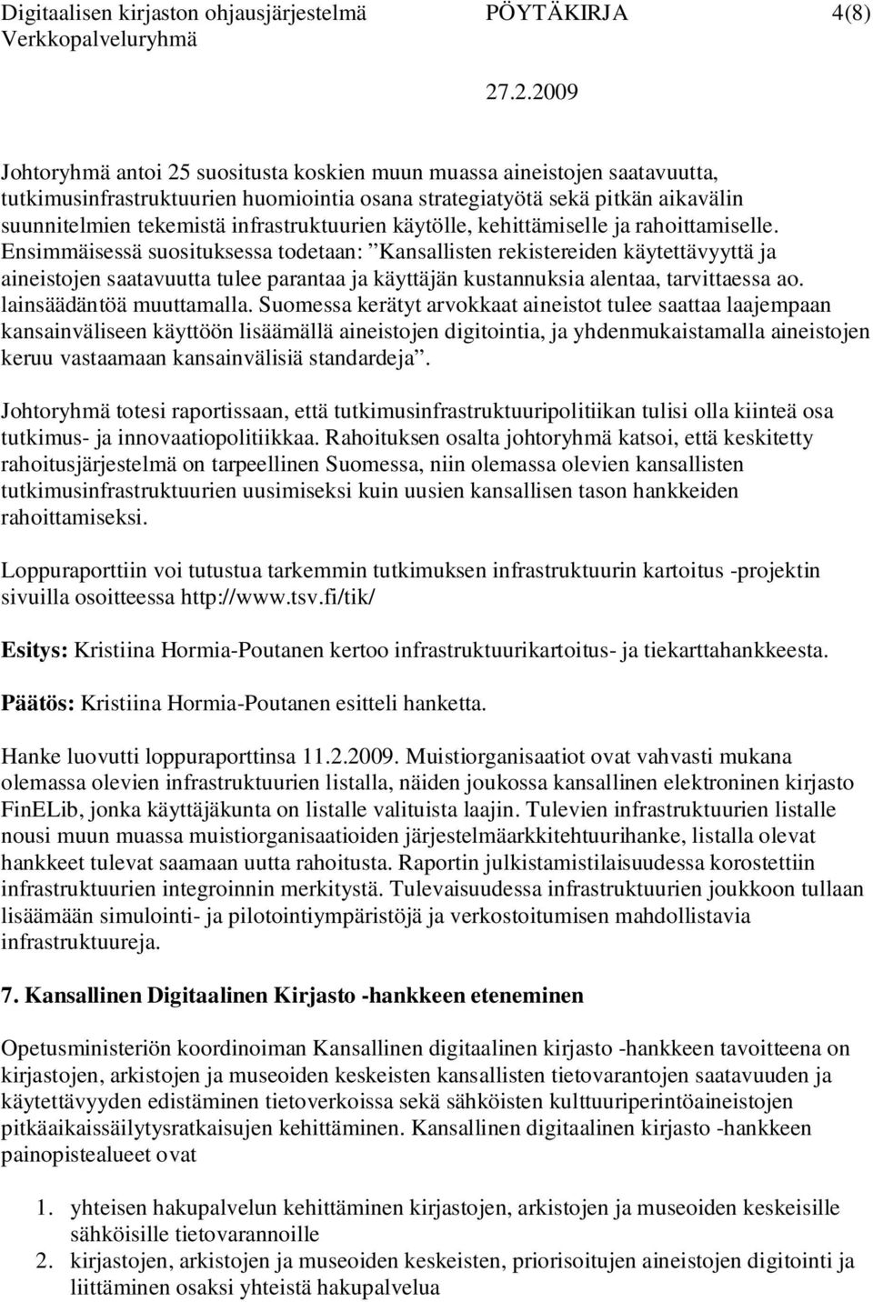 Ensimmäisessä suosituksessa todetaan: Kansallisten rekistereiden käytettävyyttä ja aineistojen saatavuutta tulee parantaa ja käyttäjän kustannuksia alentaa, tarvittaessa ao. lainsäädäntöä muuttamalla.