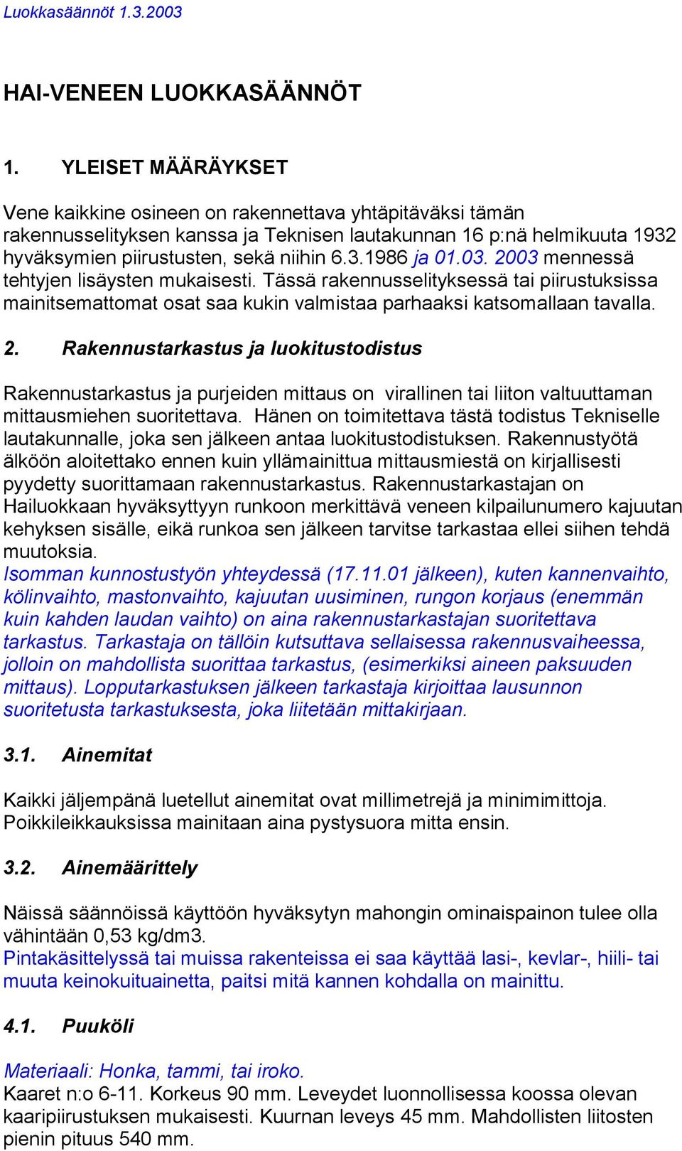 03. 2003 mennessä tehtyjen lisäysten mukaisesti. Tässä rakennusselityksessä tai piirustuksissa mainitsemattomat osat saa kukin valmistaa parhaaksi katsomallaan tavalla. 2. Rakennustarkastus ja luokitustodistus Rakennustarkastus ja purjeiden mittaus on virallinen tai liiton valtuuttaman mittausmiehen suoritettava.