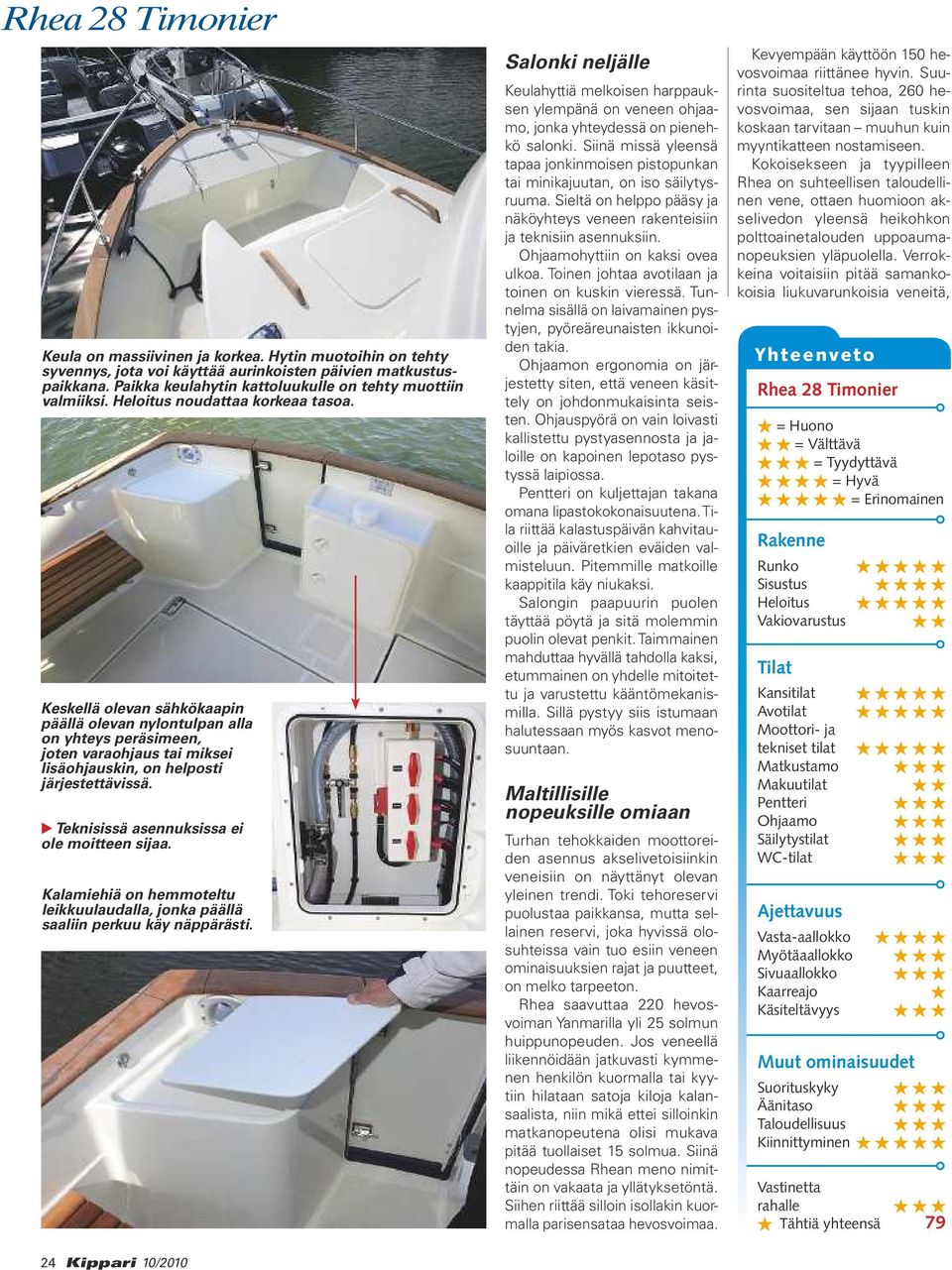 Keskellä olevan sähkökaapin päällä olevan nylontulpan alla on yhteys peräsimeen, joten varaohjaus tai miksei lisäohjauskin, on helposti järjestettävissä. Teknisissä asennuksissa ei ole moitteen sijaa.