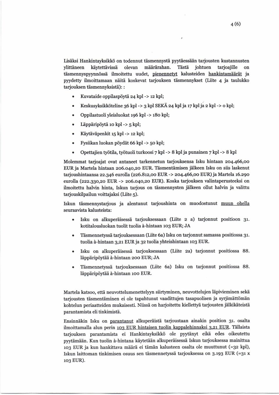 tarjouksen täsmennyksistä): : Kuvataide oppilaspöytä 24 kpl -> 12 kpl; Keskusyksikköteline 36 kpl -> 3 kpl SEKÄ 24 kpl ja 17 kpl ja 2 kpl -> o kpl; Oppilastuoli yleisluokat 196 kpl -> 18o kpl;