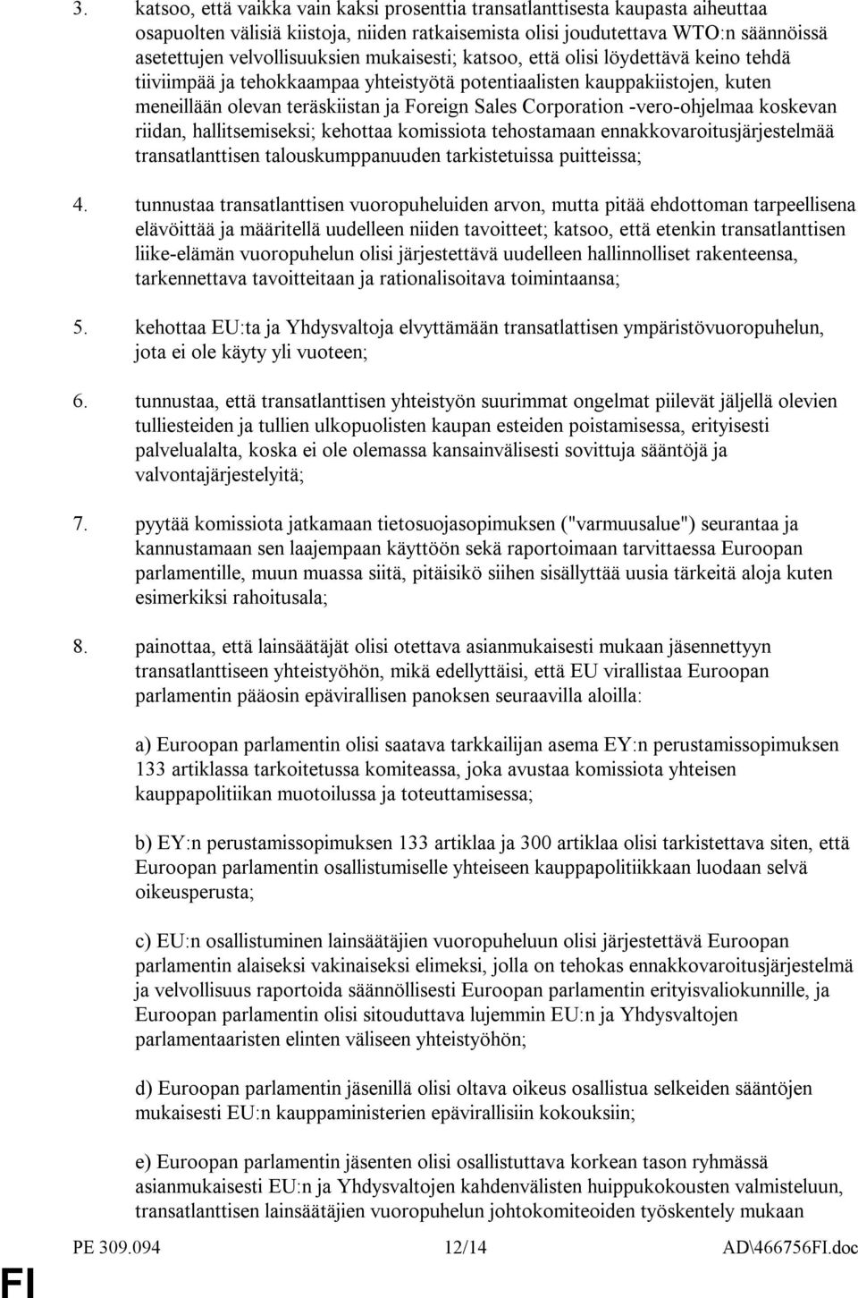 -vero-ohjelmaa koskevan riidan, hallitsemiseksi; kehottaa komissiota tehostamaan ennakkovaroitusjärjestelmää transatlanttisen talouskumppanuuden tarkistetuissa puitteissa; 4.