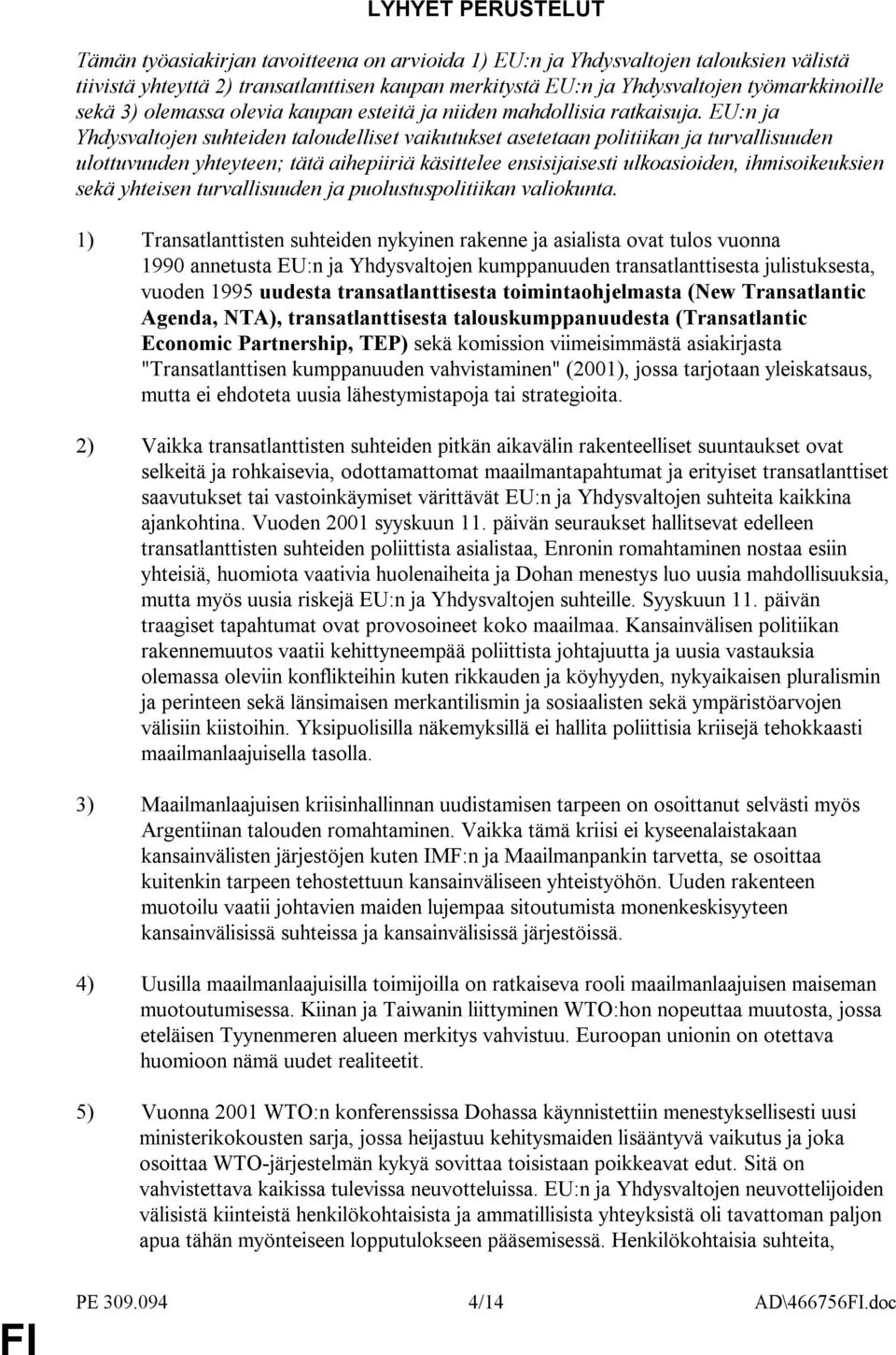 EU:n ja Yhdysvaltojen suhteiden taloudelliset vaikutukset asetetaan politiikan ja turvallisuuden ulottuvuuden yhteyteen; tätä aihepiiriä käsittelee ensisijaisesti ulkoasioiden, ihmisoikeuksien sekä