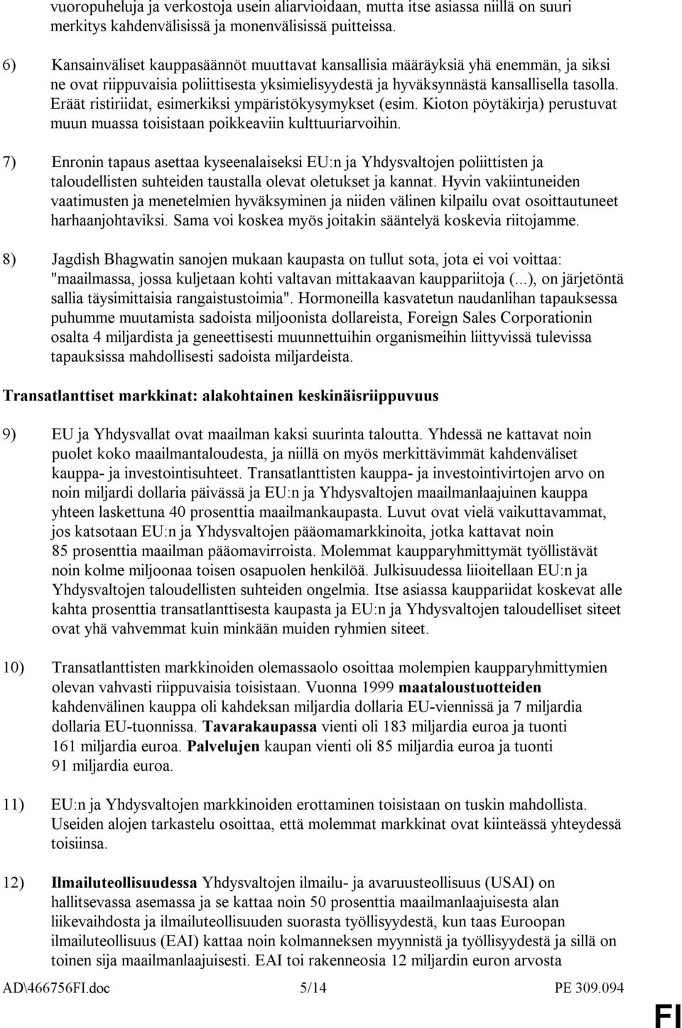 Eräät ristiriidat, esimerkiksi ympäristökysymykset (esim. Kioton pöytäkirja) perustuvat muun muassa toisistaan poikkeaviin kulttuuriarvoihin.