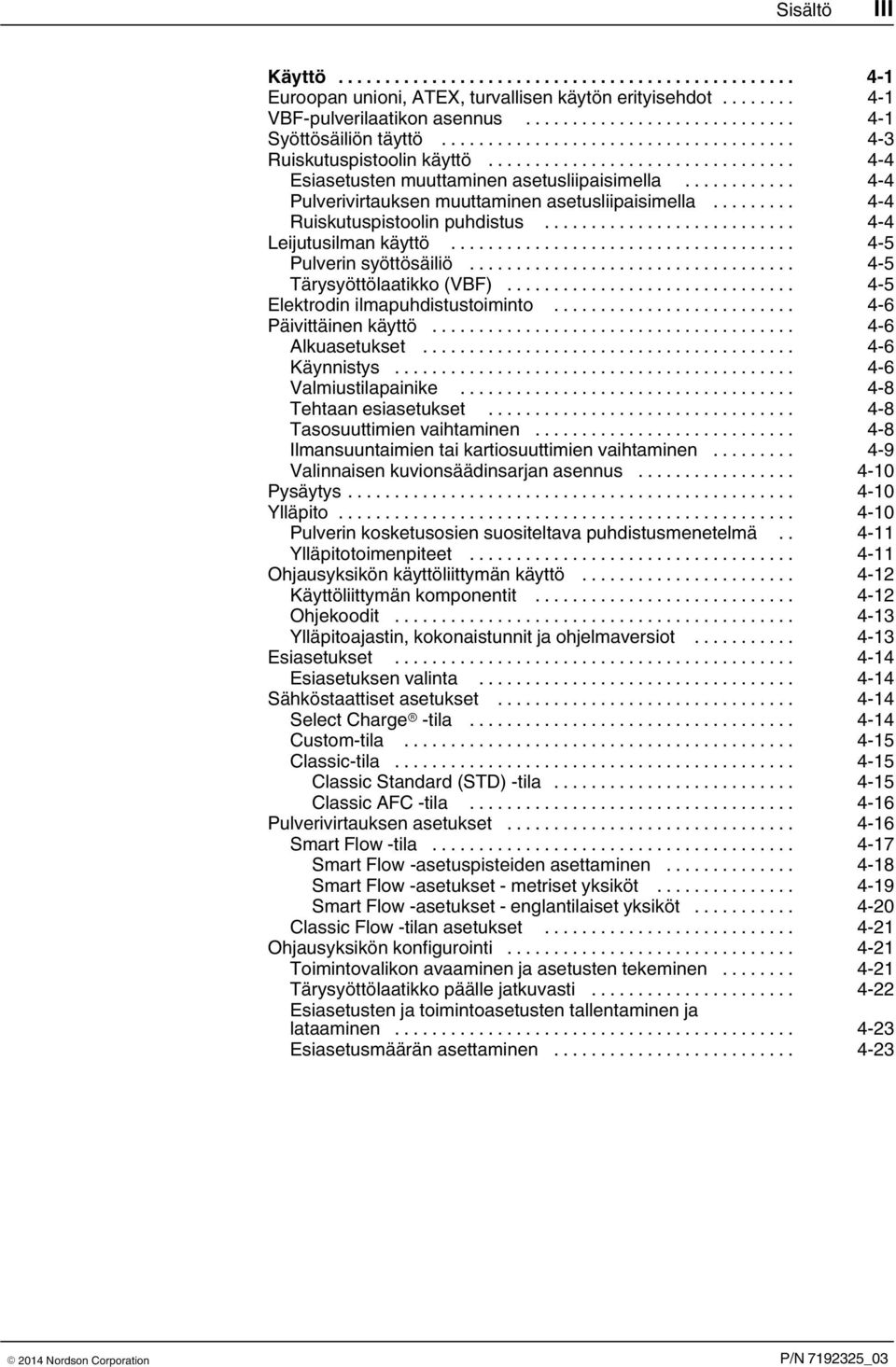 .. 4 5 Tärysyöttölaatikko (VBF)... 4 5 Elektrodin ilmapuhdistustoiminto... 4 6 Päivittäinen käyttö... 4 6 Alkuasetukset... 4 6 Käynnistys... 4 6 Valmiustilapainike... 4 8 Tehtaan esiasetukset.