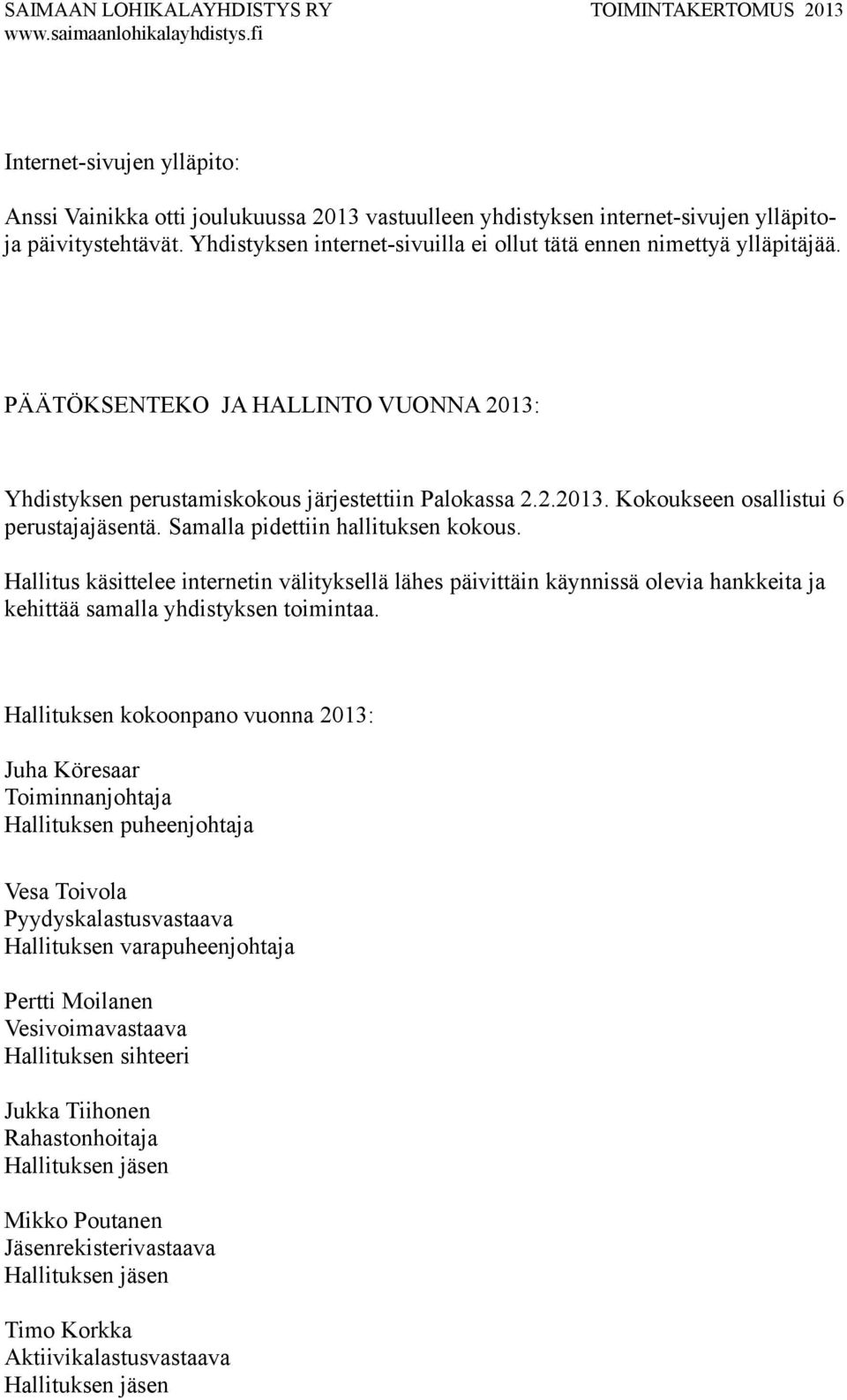 Samalla pidettiin hallituksen kokous. Hallitus käsittelee internetin välityksellä lähes päivittäin käynnissä olevia hankkeita ja kehittää samalla yhdistyksen toimintaa.