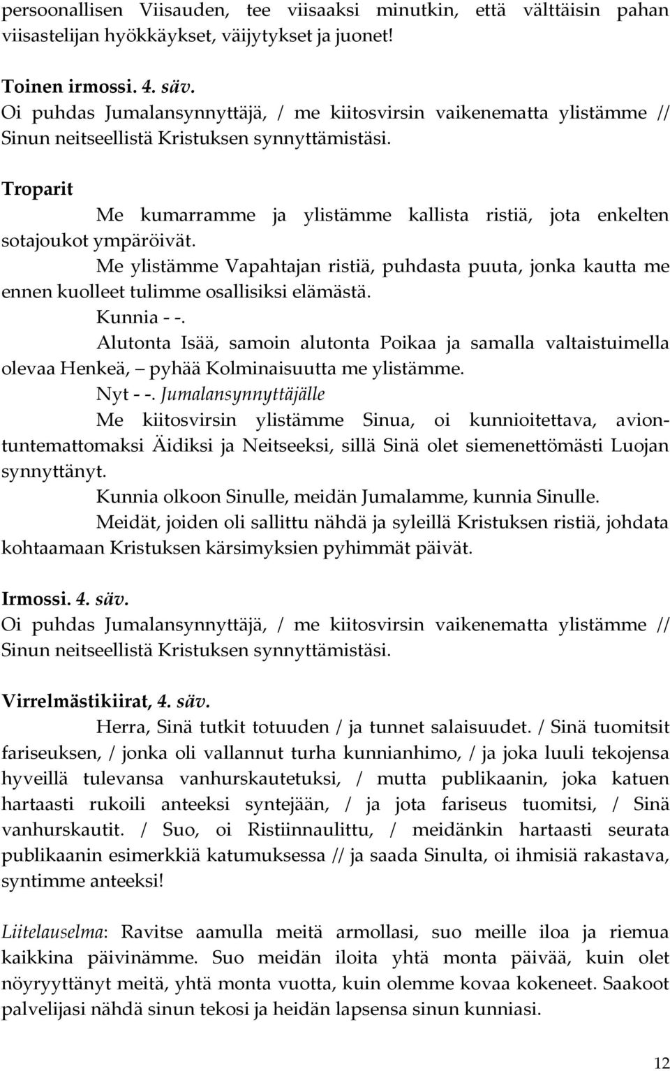 Me kumarramme ja ylistämme kallista ristiä, jota enkelten sotajoukot ympäröivät. Me ylistämme Vapahtajan ristiä, puhdasta puuta, jonka kautta me ennen kuolleet tulimme osallisiksi elämästä.