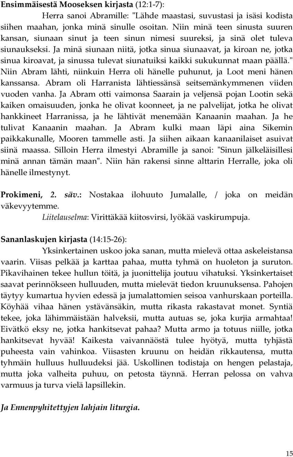 Ja minä siunaan niitä, jotka sinua siunaavat, ja kiroan ne, jotka sinua kiroavat, ja sinussa tulevat siunatuiksi kaikki sukukunnat maan päällä.